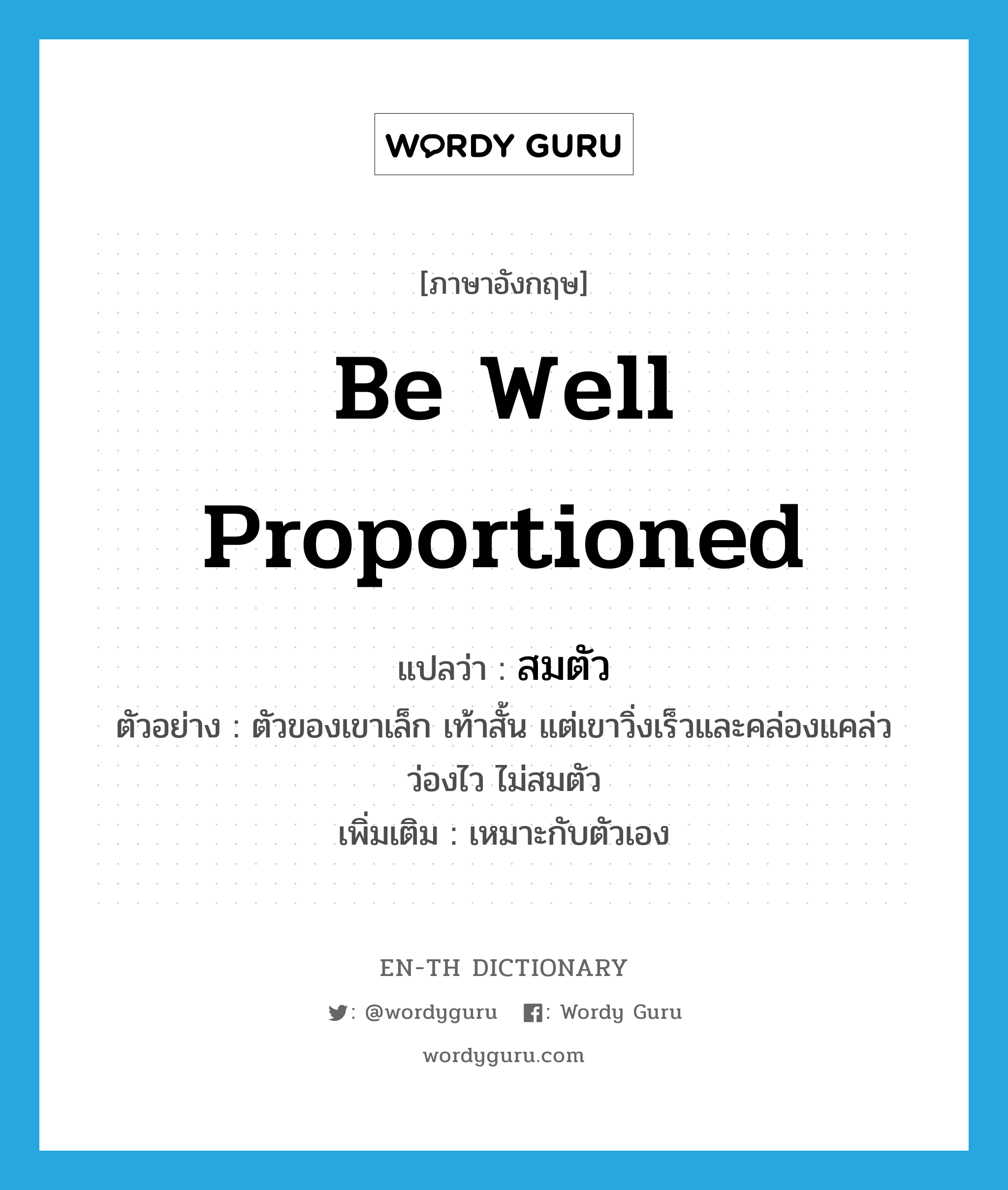 be well proportioned แปลว่า?, คำศัพท์ภาษาอังกฤษ be well proportioned แปลว่า สมตัว ประเภท V ตัวอย่าง ตัวของเขาเล็ก เท้าสั้น แต่เขาวิ่งเร็วและคล่องแคล่วว่องไว ไม่สมตัว เพิ่มเติม เหมาะกับตัวเอง หมวด V