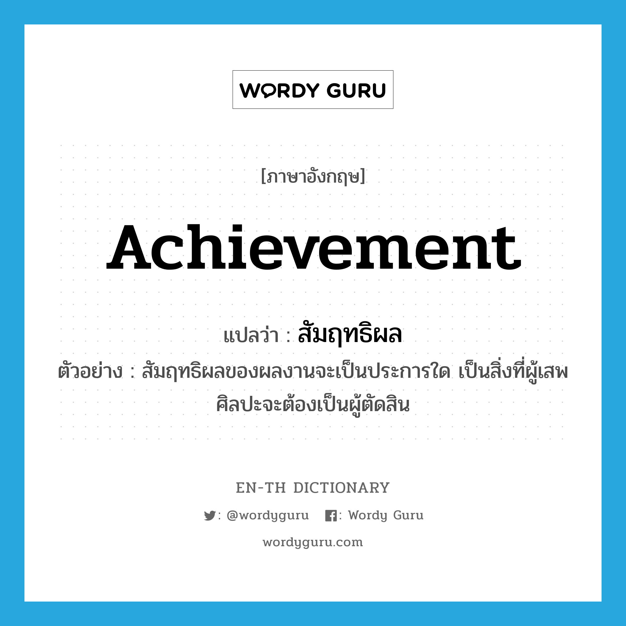 achievement แปลว่า?, คำศัพท์ภาษาอังกฤษ achievement แปลว่า สัมฤทธิผล ประเภท N ตัวอย่าง สัมฤทธิผลของผลงานจะเป็นประการใด เป็นสิ่งที่ผู้เสพศิลปะจะต้องเป็นผู้ตัดสิน หมวด N