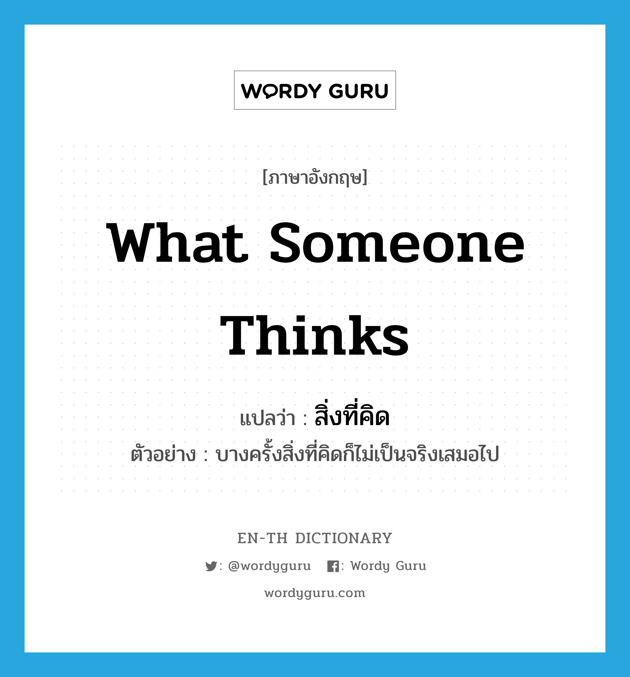 what someone thinks แปลว่า?, คำศัพท์ภาษาอังกฤษ what someone thinks แปลว่า สิ่งที่คิด ประเภท N ตัวอย่าง บางครั้งสิ่งที่คิดก็ไม่เป็นจริงเสมอไป หมวด N