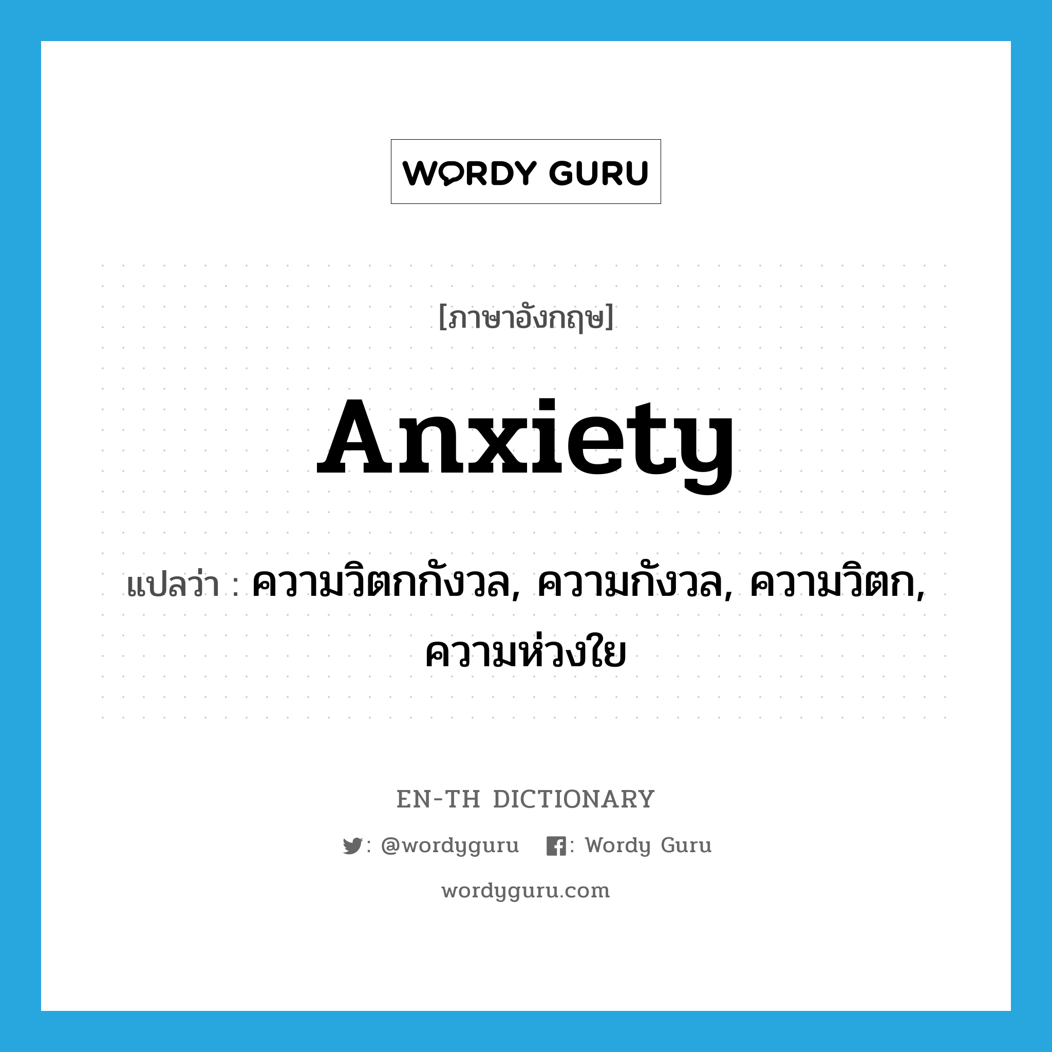 ความวิตกกังวล, ความกังวล, ความวิตก, ความห่วงใย ภาษาอังกฤษ?, คำศัพท์ภาษาอังกฤษ ความวิตกกังวล, ความกังวล, ความวิตก, ความห่วงใย แปลว่า anxiety ประเภท N หมวด N