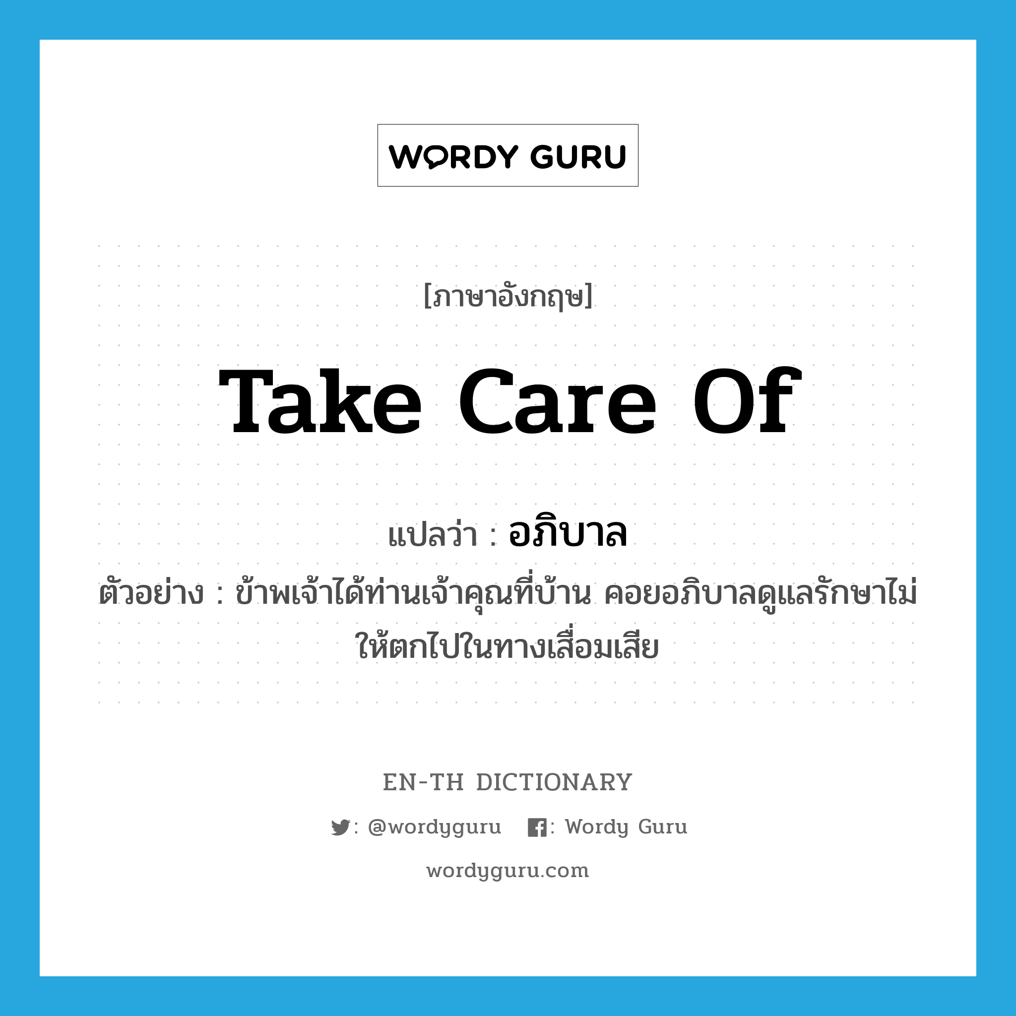 take care of แปลว่า?, คำศัพท์ภาษาอังกฤษ take care of แปลว่า อภิบาล ประเภท V ตัวอย่าง ข้าพเจ้าได้ท่านเจ้าคุณที่บ้าน คอยอภิบาลดูแลรักษาไม่ให้ตกไปในทางเสื่อมเสีย หมวด V