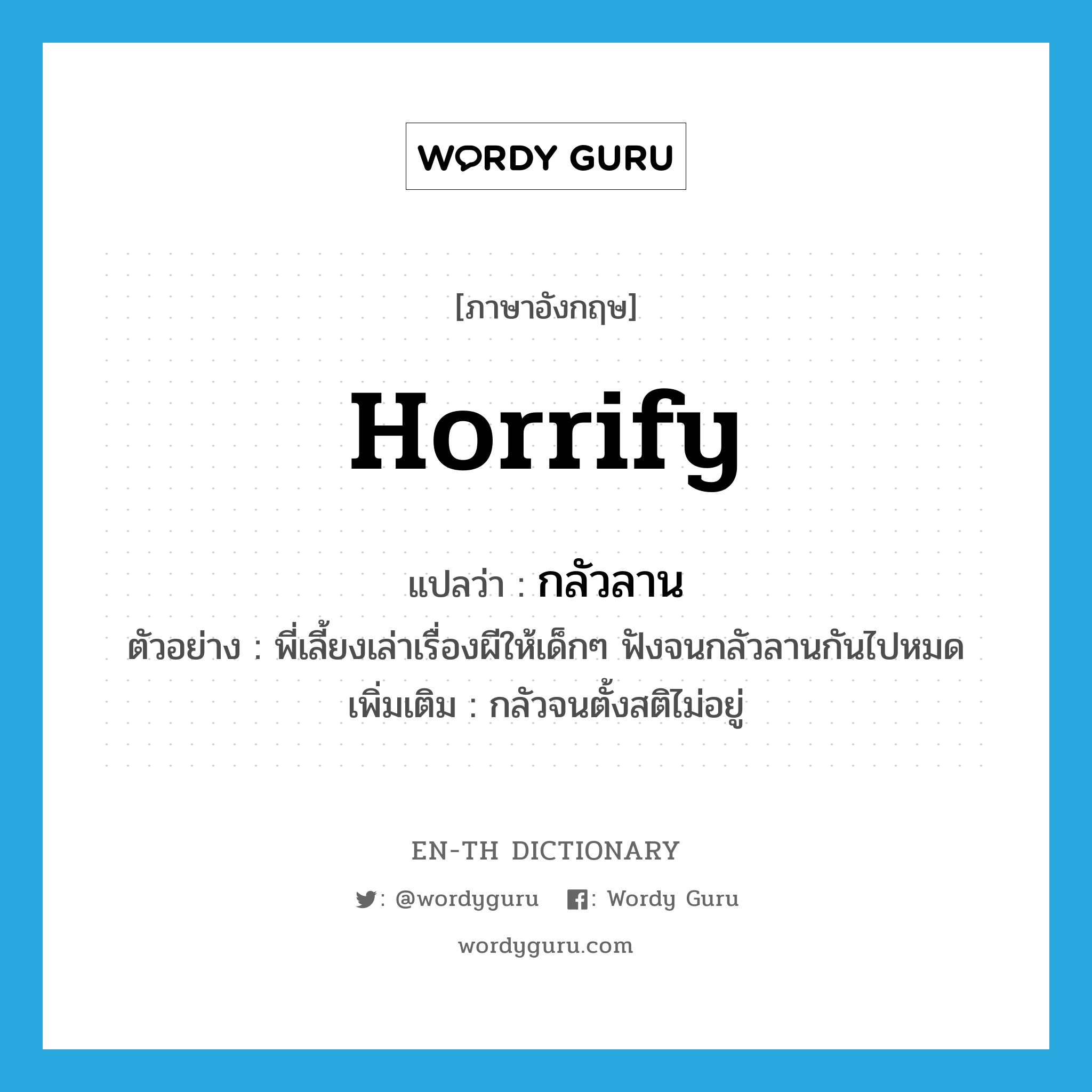 horrify แปลว่า?, คำศัพท์ภาษาอังกฤษ horrify แปลว่า กลัวลาน ประเภท V ตัวอย่าง พี่เลี้ยงเล่าเรื่องผีให้เด็กๆ ฟังจนกลัวลานกันไปหมด เพิ่มเติม กลัวจนตั้งสติไม่อยู่ หมวด V