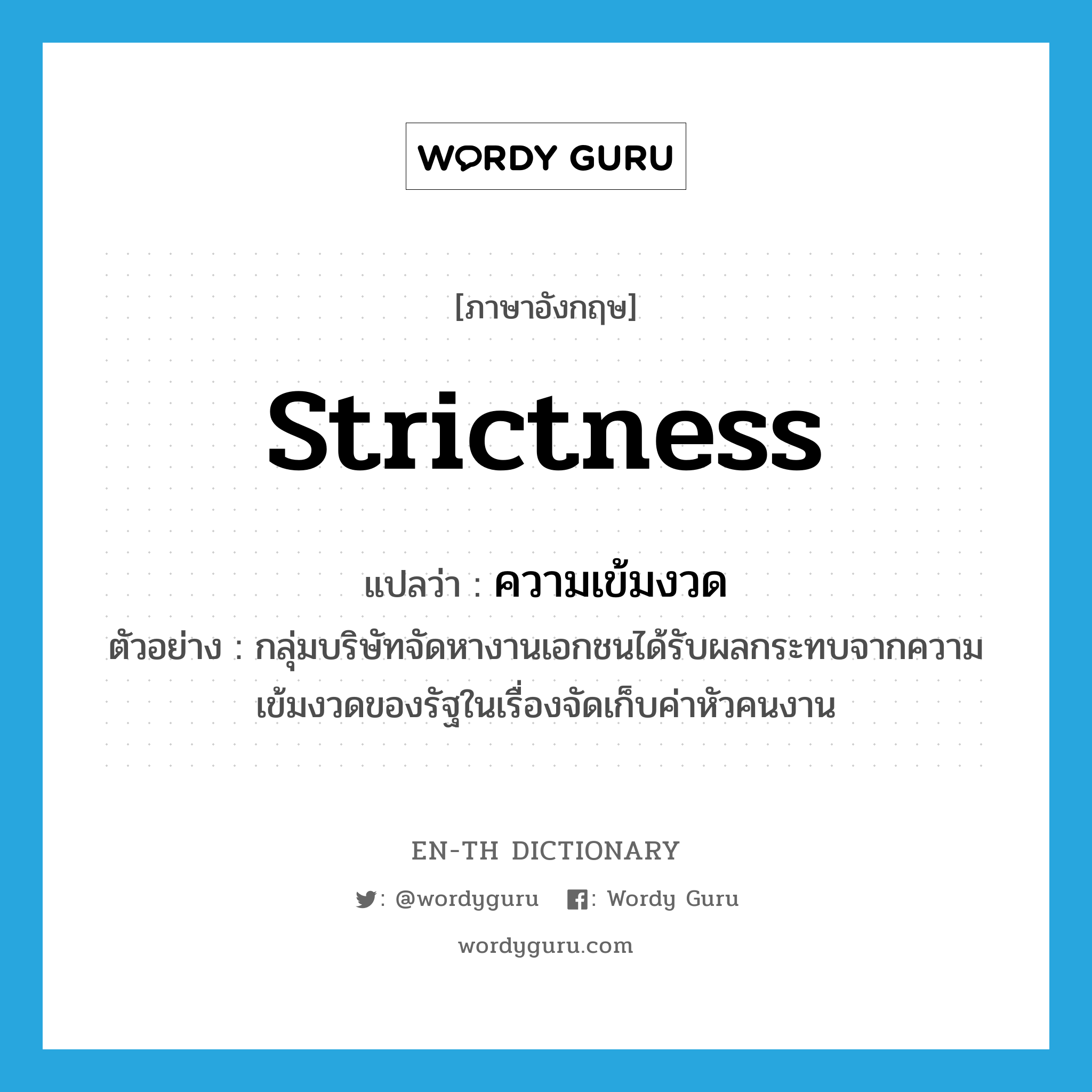 strictness แปลว่า?, คำศัพท์ภาษาอังกฤษ strictness แปลว่า ความเข้มงวด ประเภท N ตัวอย่าง กลุ่มบริษัทจัดหางานเอกชนได้รับผลกระทบจากความเข้มงวดของรัฐในเรื่องจัดเก็บค่าหัวคนงาน หมวด N