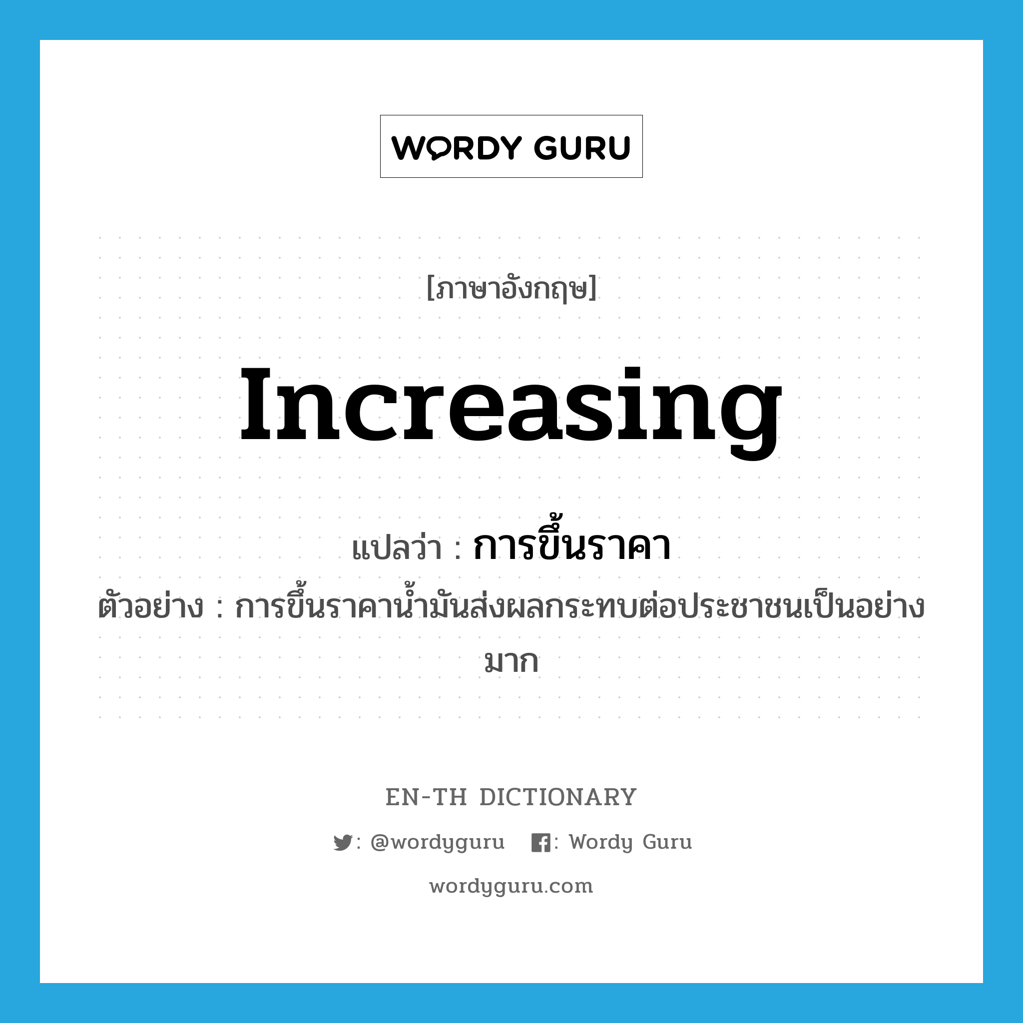 increasing แปลว่า?, คำศัพท์ภาษาอังกฤษ increasing แปลว่า การขึ้นราคา ประเภท N ตัวอย่าง การขึ้นราคาน้ำมันส่งผลกระทบต่อประชาชนเป็นอย่างมาก หมวด N