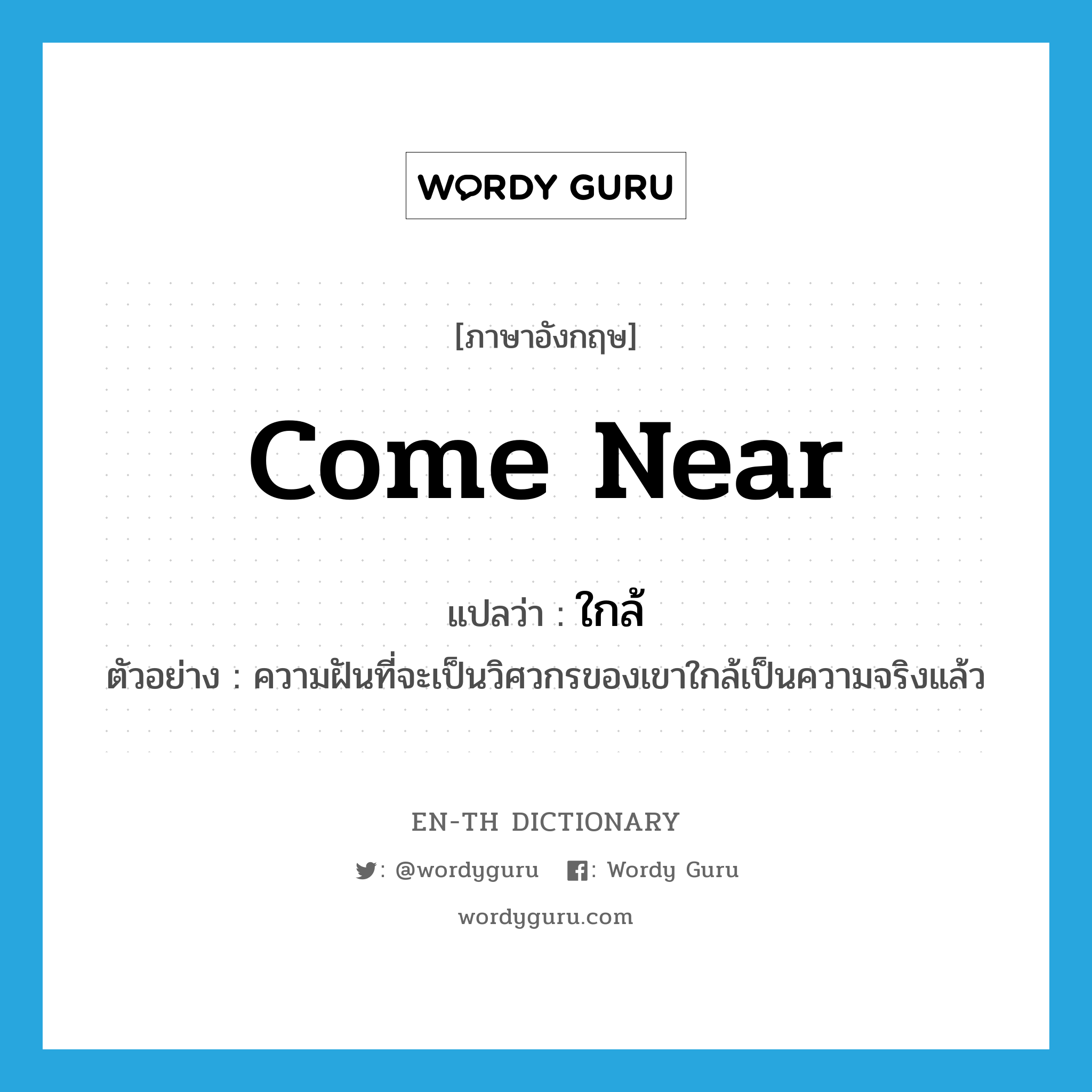 come near แปลว่า?, คำศัพท์ภาษาอังกฤษ come near แปลว่า ใกล้ ประเภท V ตัวอย่าง ความฝันที่จะเป็นวิศวกรของเขาใกล้เป็นความจริงแล้ว หมวด V