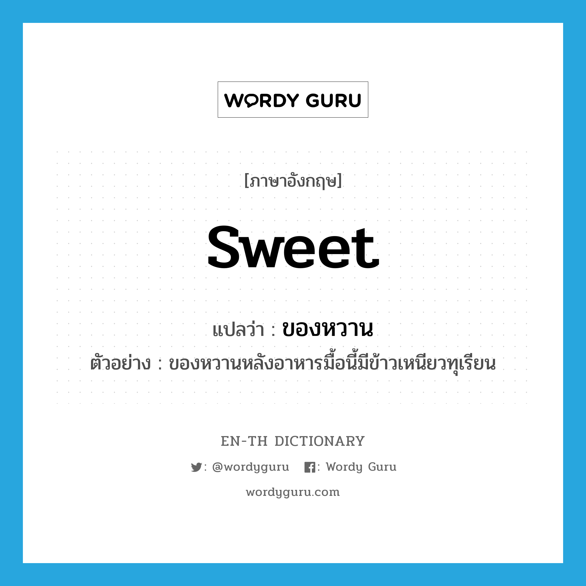 sweet แปลว่า?, คำศัพท์ภาษาอังกฤษ sweet แปลว่า ของหวาน ประเภท N ตัวอย่าง ของหวานหลังอาหารมื้อนี้มีข้าวเหนียวทุเรียน หมวด N