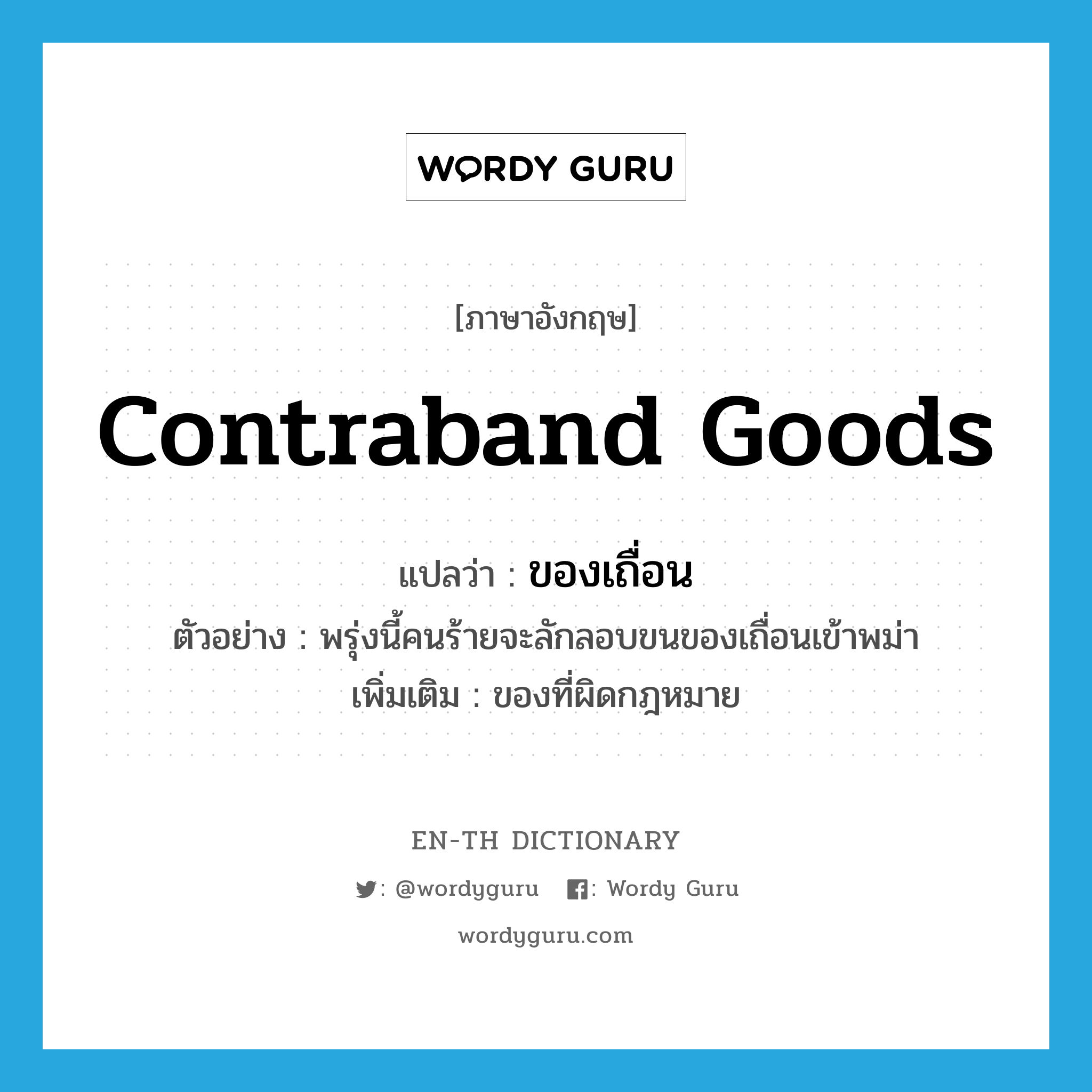 contraband goods แปลว่า?, คำศัพท์ภาษาอังกฤษ contraband goods แปลว่า ของเถื่อน ประเภท N ตัวอย่าง พรุ่งนี้คนร้ายจะลักลอบขนของเถื่อนเข้าพม่า เพิ่มเติม ของที่ผิดกฎหมาย หมวด N