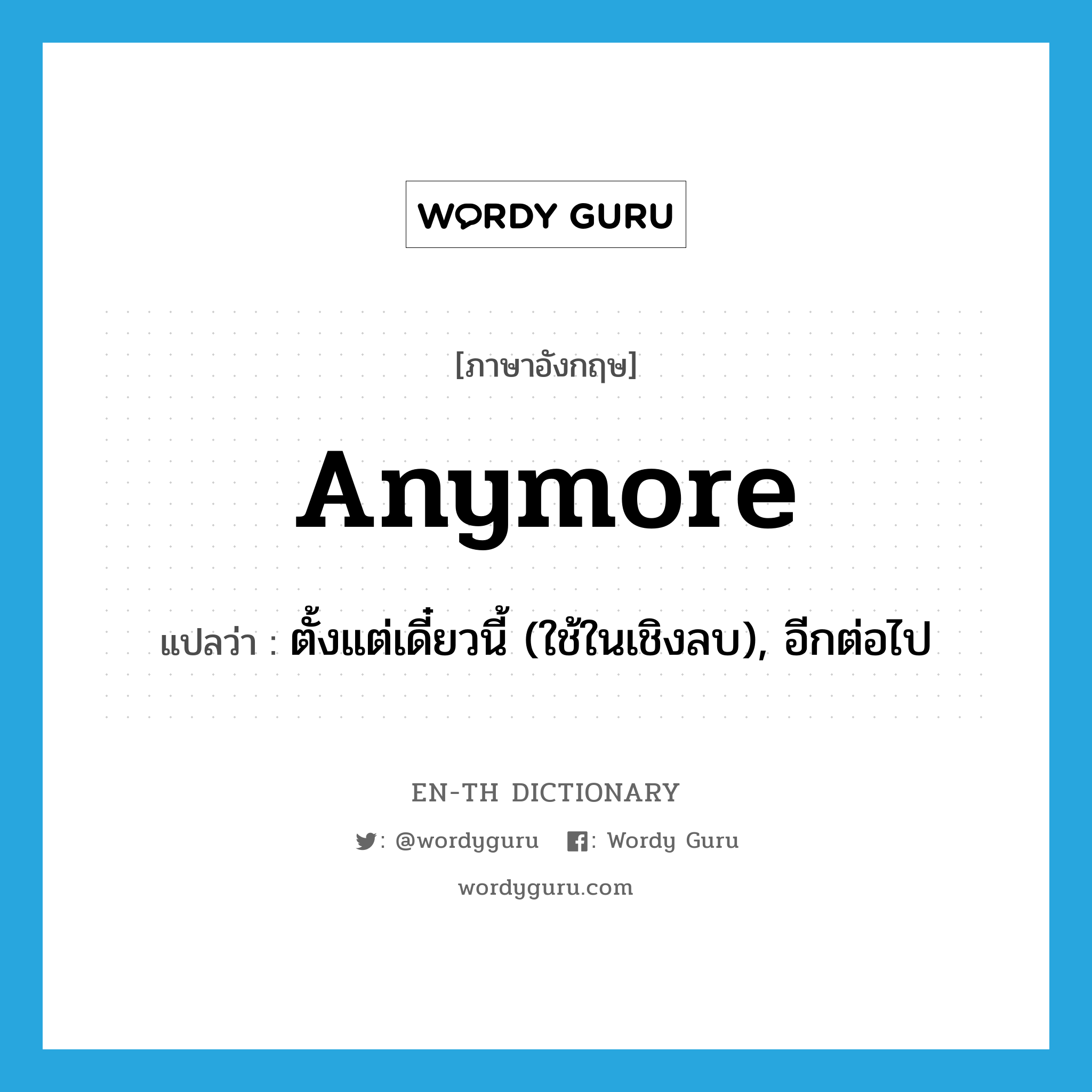 anymore แปลว่า?, คำศัพท์ภาษาอังกฤษ anymore แปลว่า ตั้งแต่เดี๋ยวนี้ (ใช้ในเชิงลบ), อีกต่อไป ประเภท ADV หมวด ADV