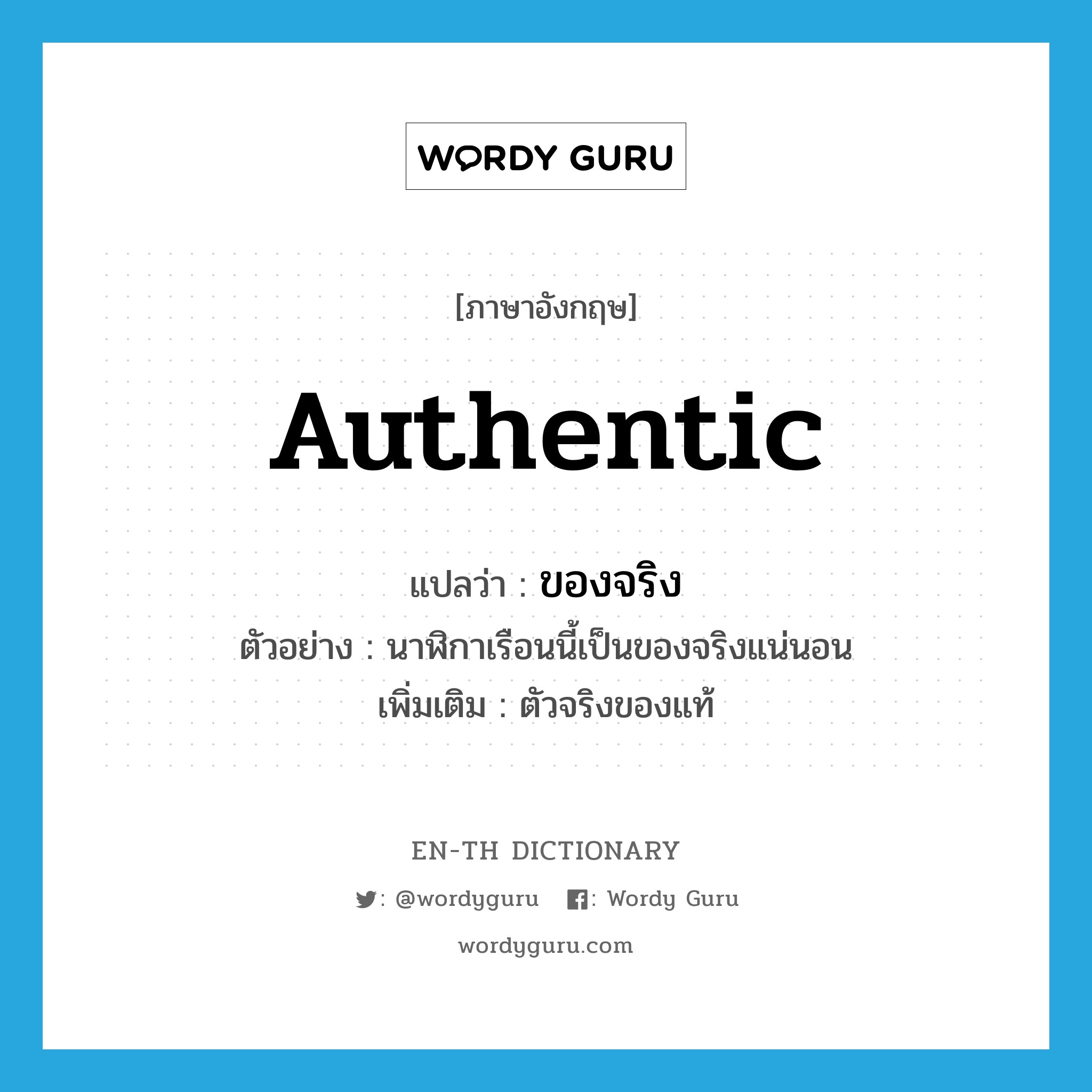 authentic แปลว่า?, คำศัพท์ภาษาอังกฤษ authentic แปลว่า ของจริง ประเภท N ตัวอย่าง นาฬิกาเรือนนี้เป็นของจริงแน่นอน เพิ่มเติม ตัวจริงของแท้ หมวด N