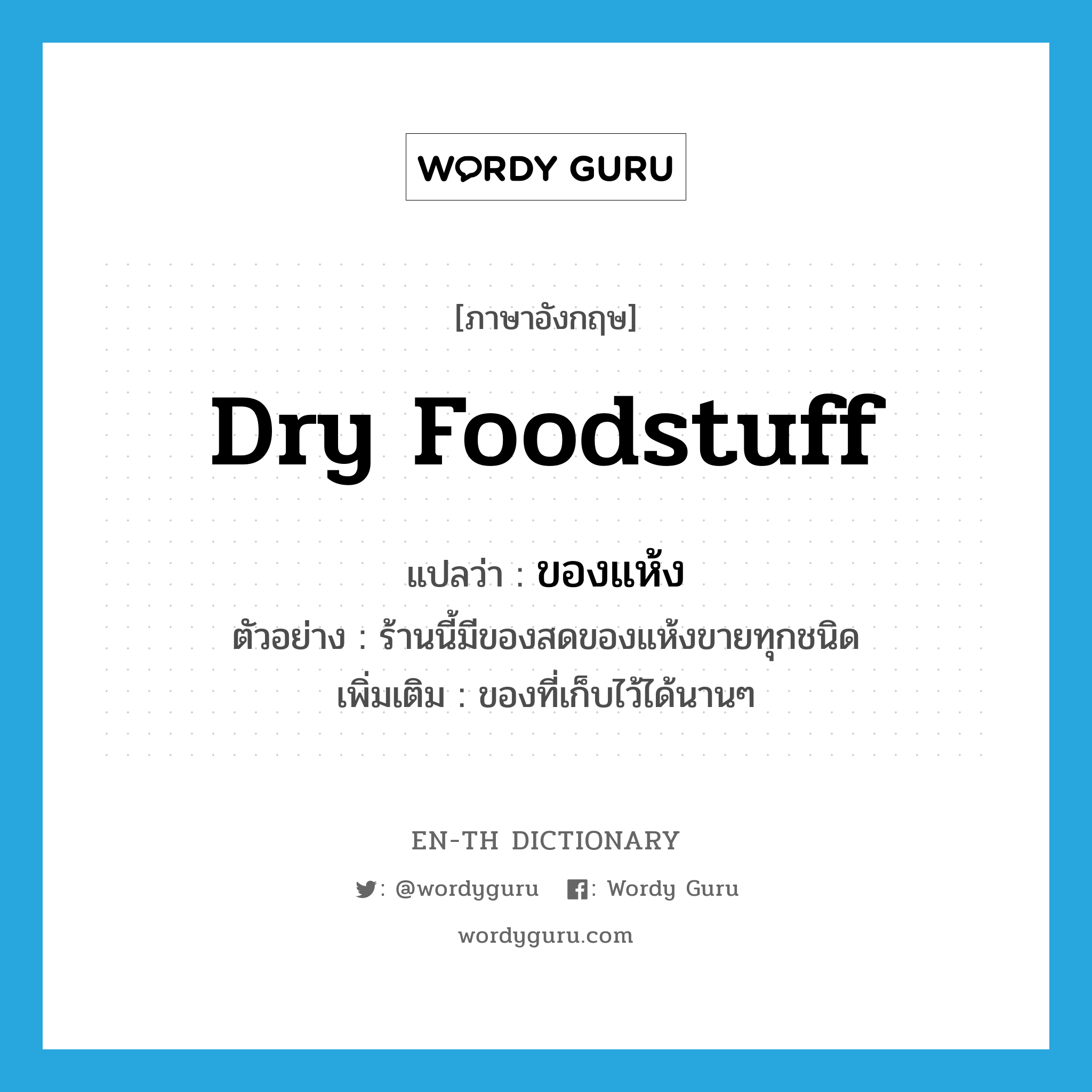 dry foodstuff แปลว่า?, คำศัพท์ภาษาอังกฤษ dry foodstuff แปลว่า ของแห้ง ประเภท N ตัวอย่าง ร้านนี้มีของสดของแห้งขายทุกชนิด เพิ่มเติม ของที่เก็บไว้ได้นานๆ หมวด N