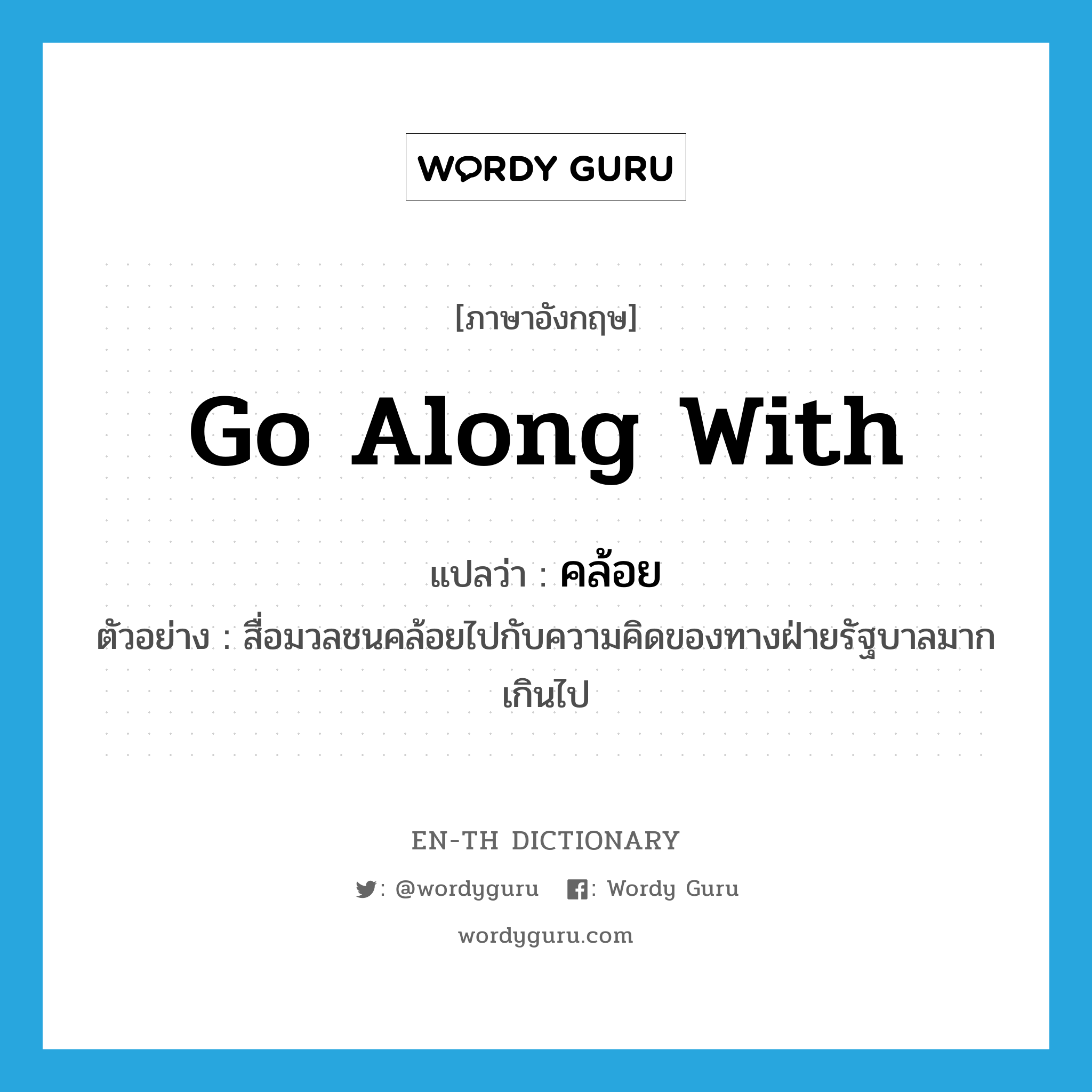 go along with แปลว่า?, คำศัพท์ภาษาอังกฤษ go along with แปลว่า คล้อย ประเภท V ตัวอย่าง สื่อมวลชนคล้อยไปกับความคิดของทางฝ่ายรัฐบาลมากเกินไป หมวด V