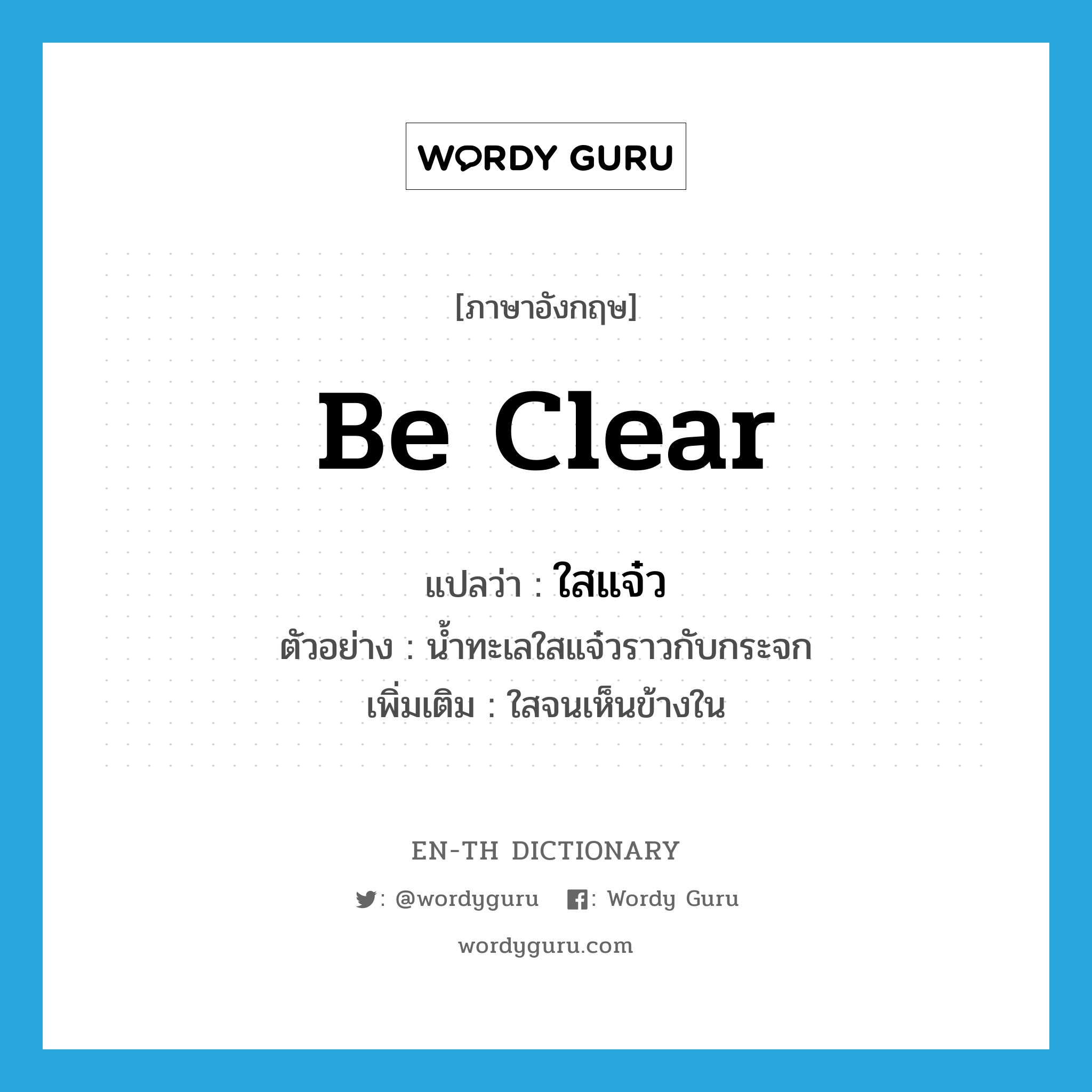 be clear แปลว่า?, คำศัพท์ภาษาอังกฤษ be clear แปลว่า ใสแจ๋ว ประเภท V ตัวอย่าง น้ำทะเลใสแจ๋วราวกับกระจก เพิ่มเติม ใสจนเห็นข้างใน หมวด V