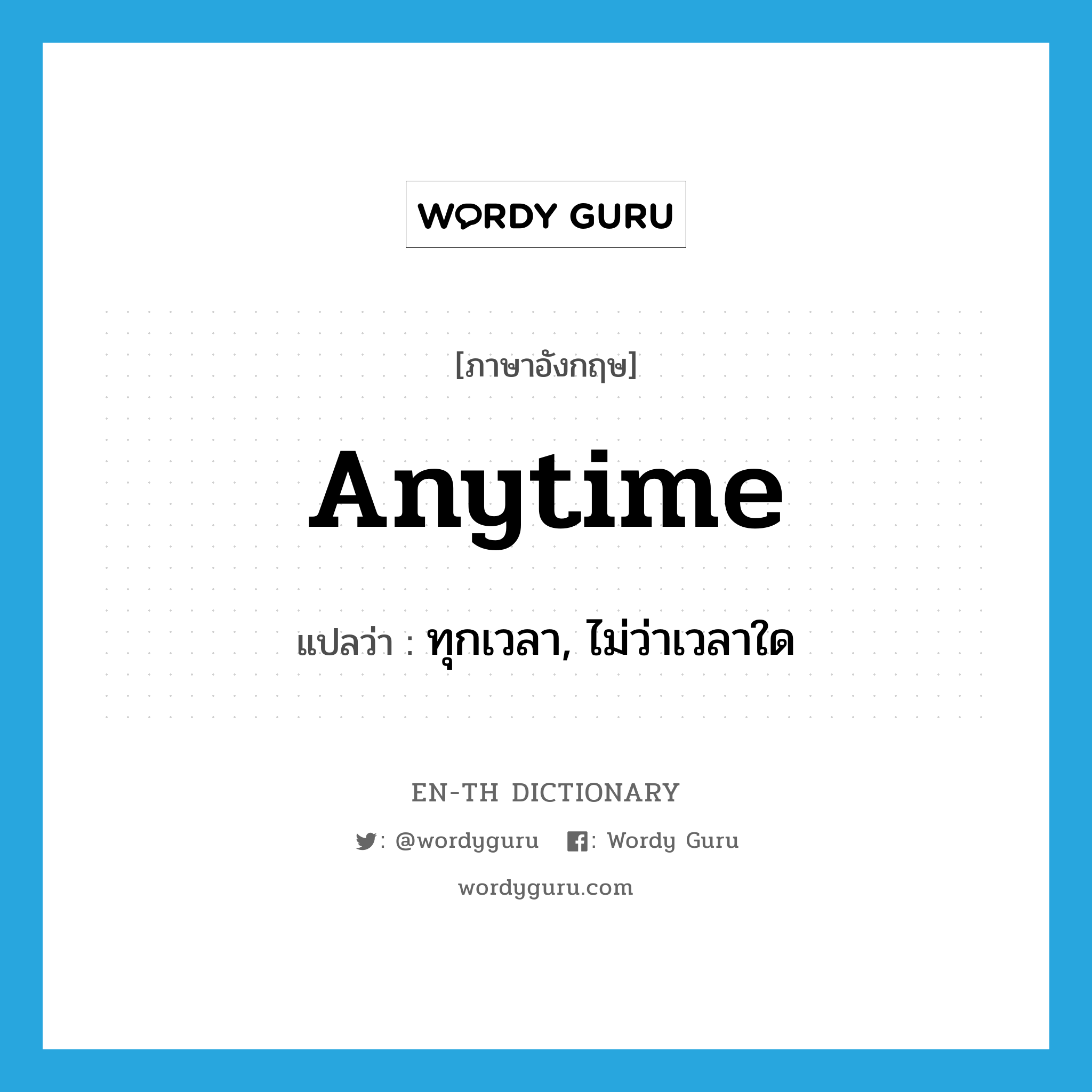 anytime แปลว่า?, คำศัพท์ภาษาอังกฤษ anytime แปลว่า ทุกเวลา, ไม่ว่าเวลาใด ประเภท ADV หมวด ADV