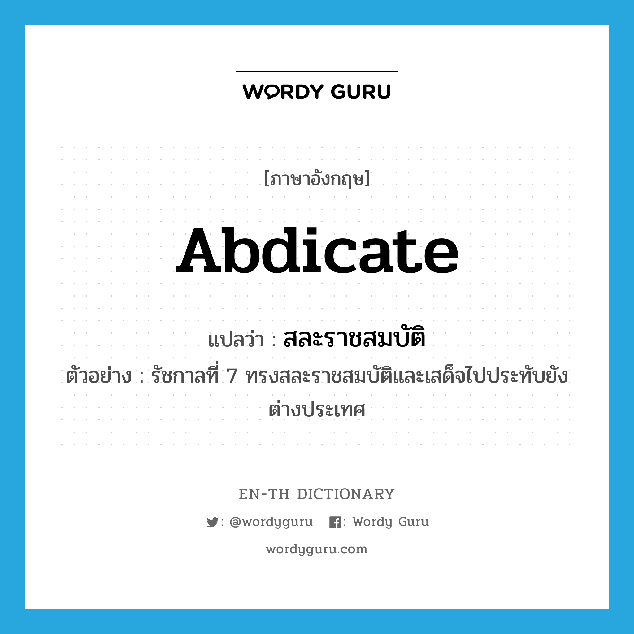 abdicate แปลว่า?, คำศัพท์ภาษาอังกฤษ abdicate แปลว่า สละราชสมบัติ ประเภท V ตัวอย่าง รัชกาลที่ 7 ทรงสละราชสมบัติและเสด็จไปประทับยังต่างประเทศ หมวด V