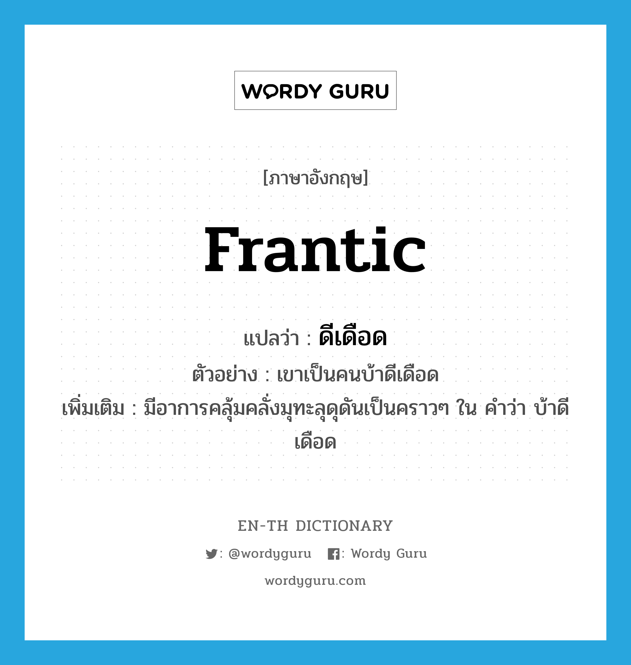 frantic แปลว่า?, คำศัพท์ภาษาอังกฤษ frantic แปลว่า ดีเดือด ประเภท ADJ ตัวอย่าง เขาเป็นคนบ้าดีเดือด เพิ่มเติม มีอาการคลุ้มคลั่งมุทะลุดุดันเป็นคราวๆ ใน คำว่า บ้าดีเดือด หมวด ADJ