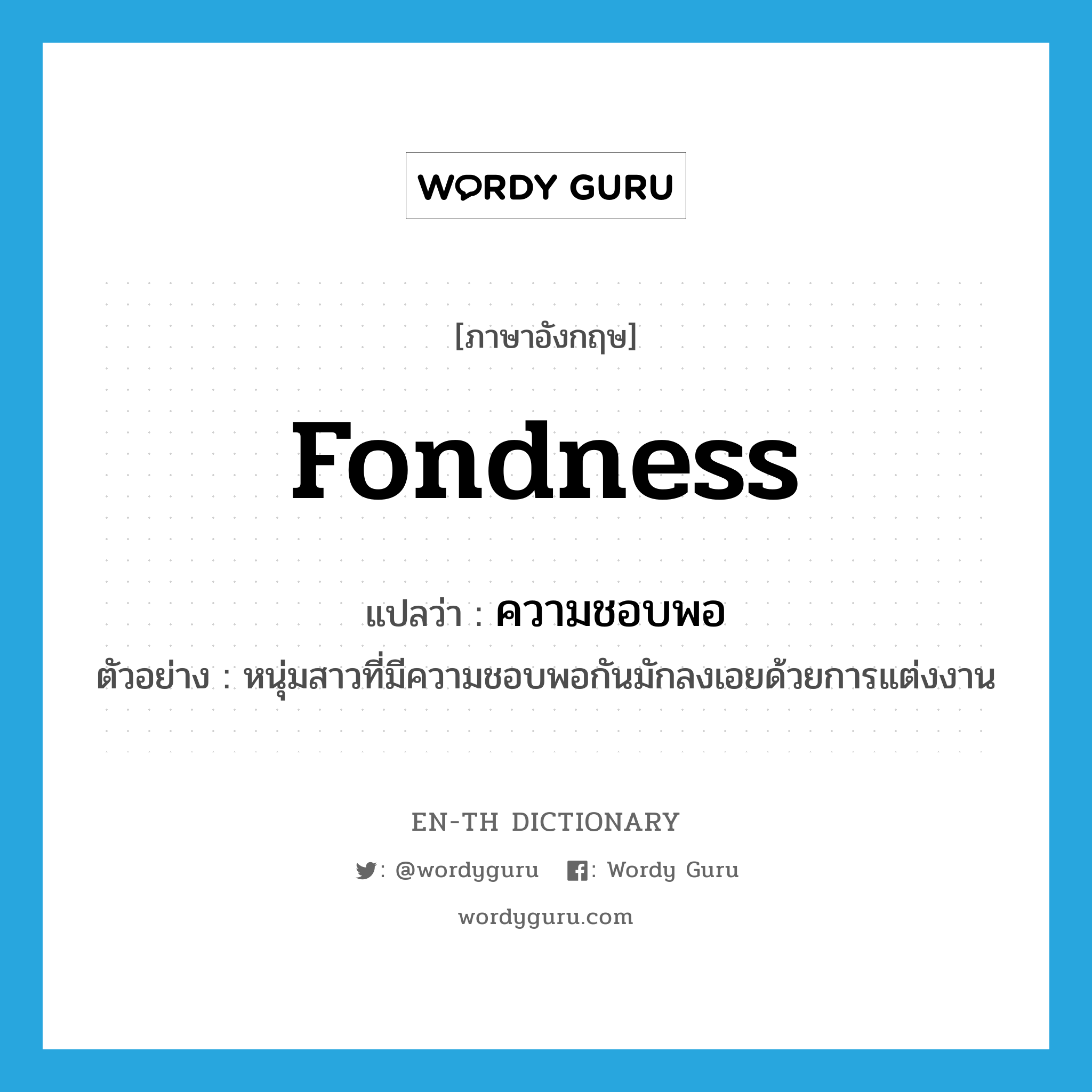 fondness แปลว่า?, คำศัพท์ภาษาอังกฤษ fondness แปลว่า ความชอบพอ ประเภท N ตัวอย่าง หนุ่มสาวที่มีความชอบพอกันมักลงเอยด้วยการแต่งงาน หมวด N