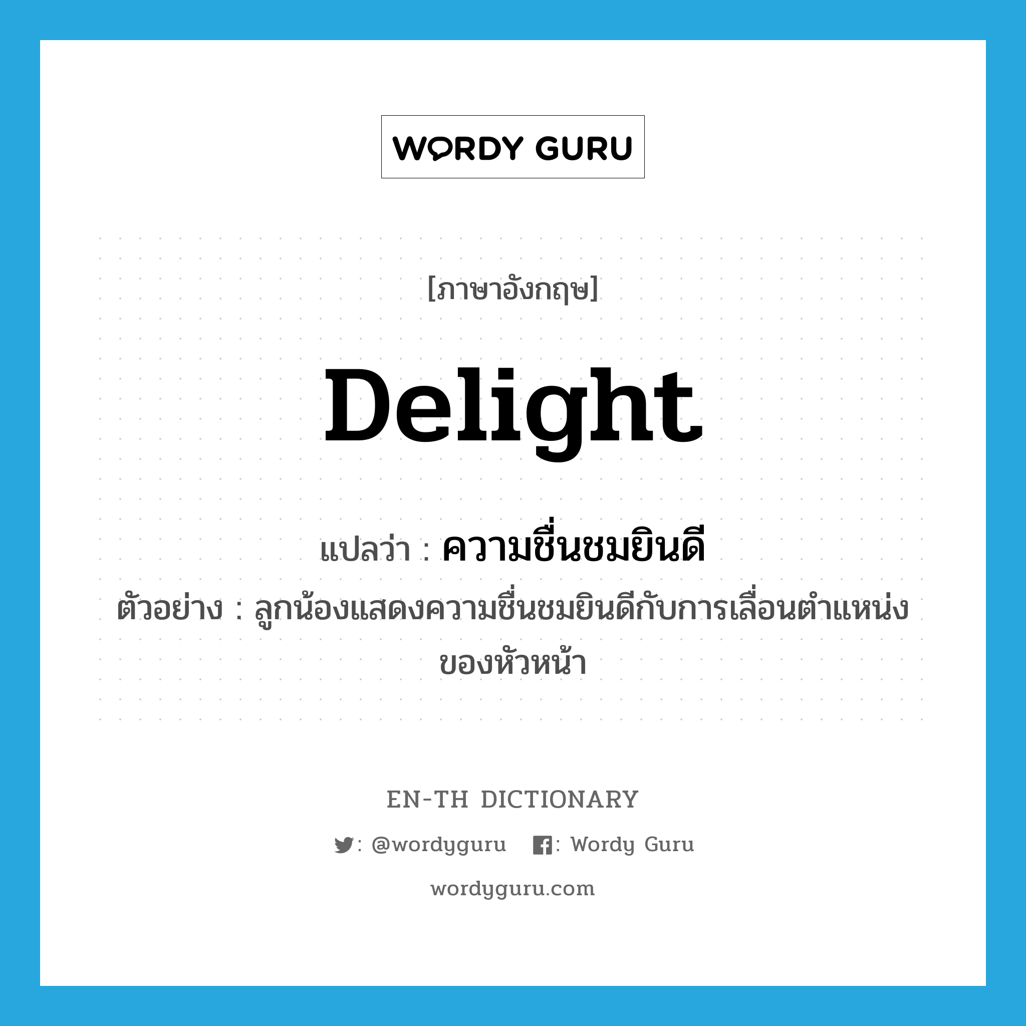 delight แปลว่า?, คำศัพท์ภาษาอังกฤษ delight แปลว่า ความชื่นชมยินดี ประเภท N ตัวอย่าง ลูกน้องแสดงความชื่นชมยินดีกับการเลื่อนตำแหน่งของหัวหน้า หมวด N