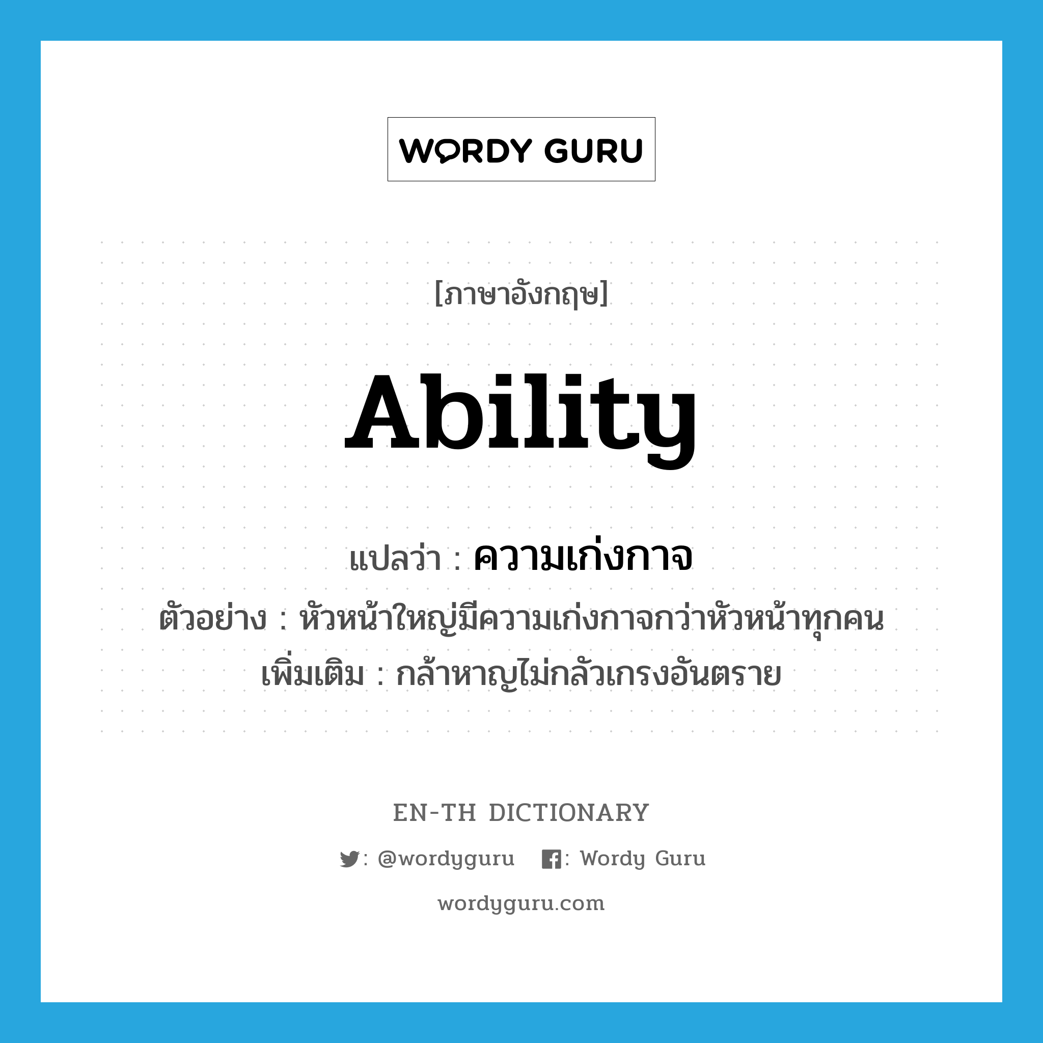 ability แปลว่า?, คำศัพท์ภาษาอังกฤษ ability แปลว่า ความเก่งกาจ ประเภท N ตัวอย่าง หัวหน้าใหญ่มีความเก่งกาจกว่าหัวหน้าทุกคน เพิ่มเติม กล้าหาญไม่กลัวเกรงอันตราย หมวด N