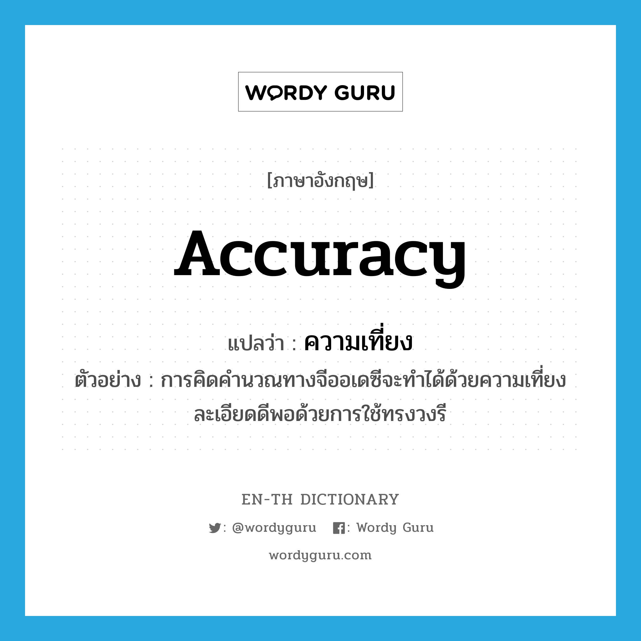 accuracy แปลว่า?, คำศัพท์ภาษาอังกฤษ accuracy แปลว่า ความเที่ยง ประเภท N ตัวอย่าง การคิดคำนวณทางจีออเดซีจะทำได้ด้วยความเที่ยงละเอียดดีพอด้วยการใช้ทรงวงรี หมวด N