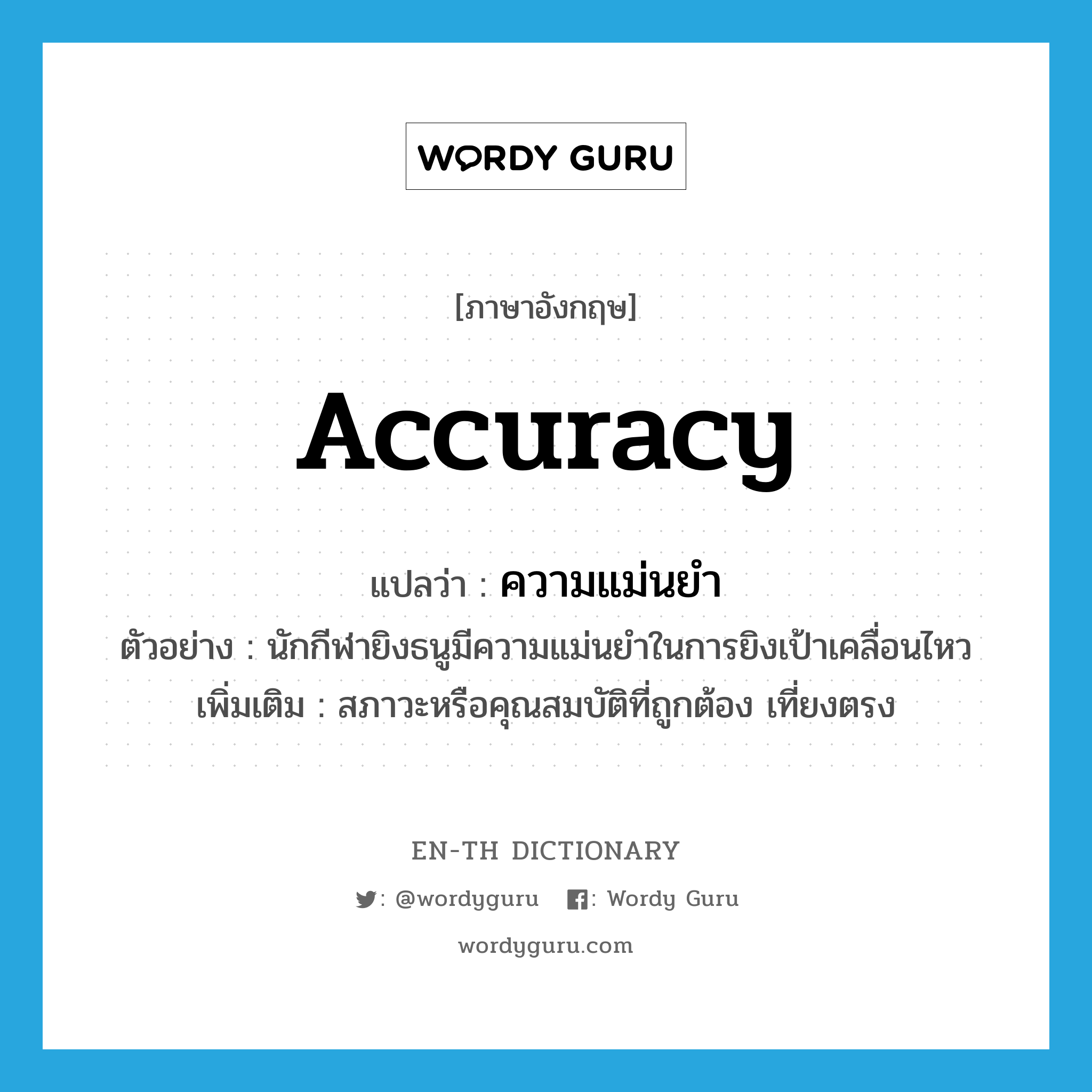 accuracy แปลว่า?, คำศัพท์ภาษาอังกฤษ accuracy แปลว่า ความแม่นยำ ประเภท N ตัวอย่าง นักกีฬายิงธนูมีความแม่นยำในการยิงเป้าเคลื่อนไหว เพิ่มเติม สภาวะหรือคุณสมบัติที่ถูกต้อง เที่ยงตรง หมวด N