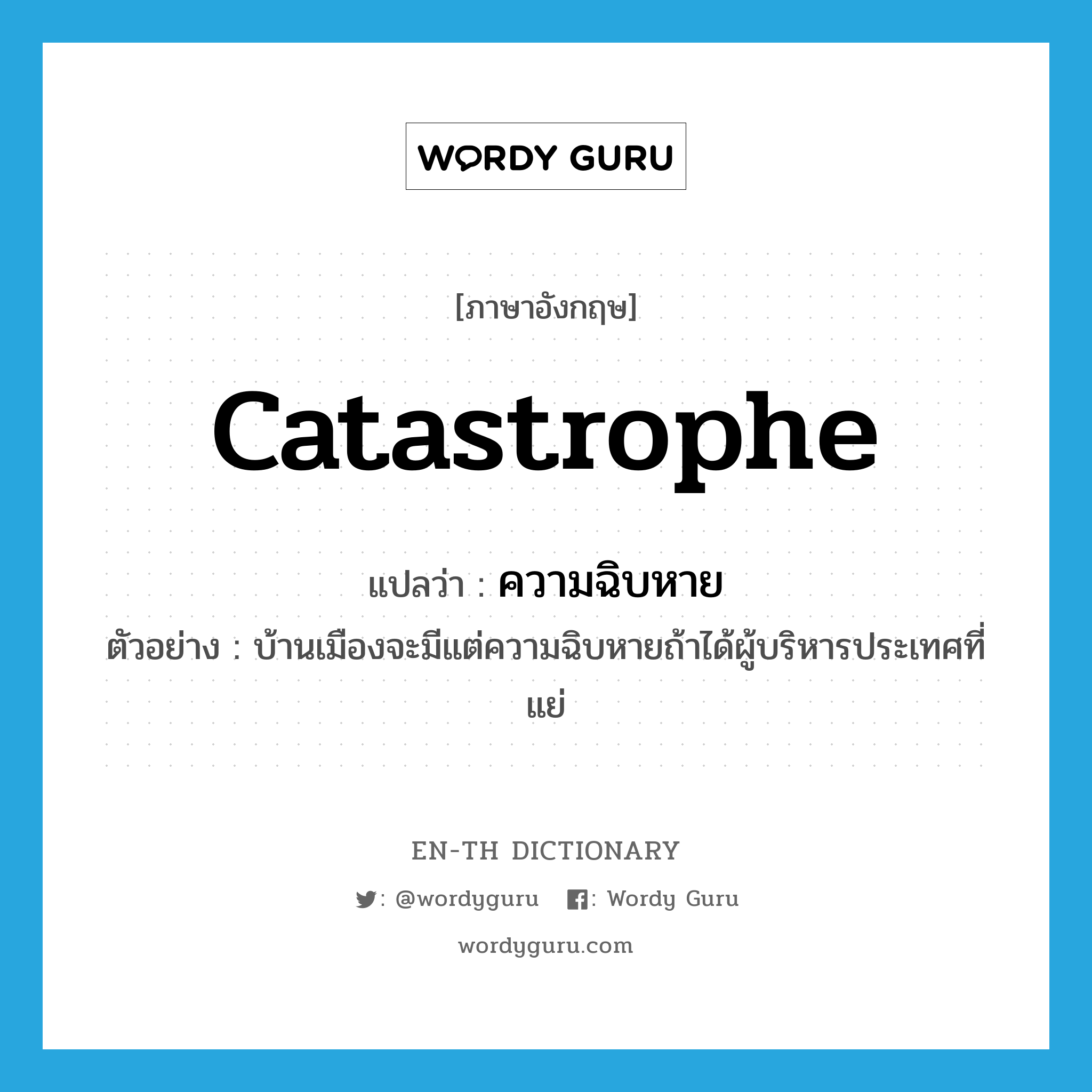 catastrophe แปลว่า?, คำศัพท์ภาษาอังกฤษ catastrophe แปลว่า ความฉิบหาย ประเภท N ตัวอย่าง บ้านเมืองจะมีแต่ความฉิบหายถ้าได้ผู้บริหารประเทศที่แย่ หมวด N