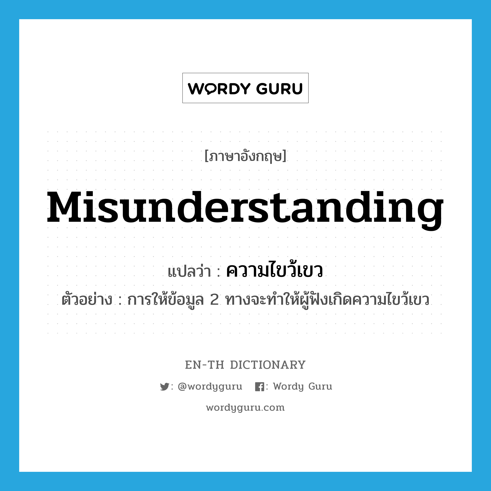 misunderstanding แปลว่า?, คำศัพท์ภาษาอังกฤษ misunderstanding แปลว่า ความไขว้เขว ประเภท N ตัวอย่าง การให้ข้อมูล 2 ทางจะทำให้ผู้ฟังเกิดความไขว้เขว หมวด N