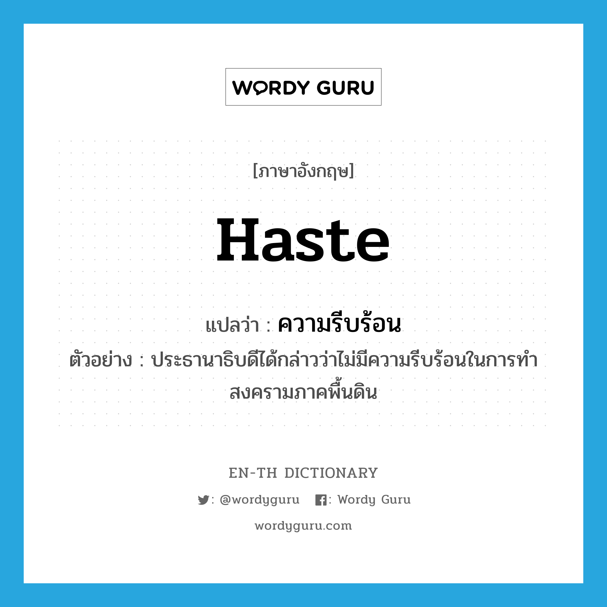 haste แปลว่า?, คำศัพท์ภาษาอังกฤษ haste แปลว่า ความรีบร้อน ประเภท N ตัวอย่าง ประธานาธิบดีได้กล่าวว่าไม่มีความรีบร้อนในการทำสงครามภาคพื้นดิน หมวด N