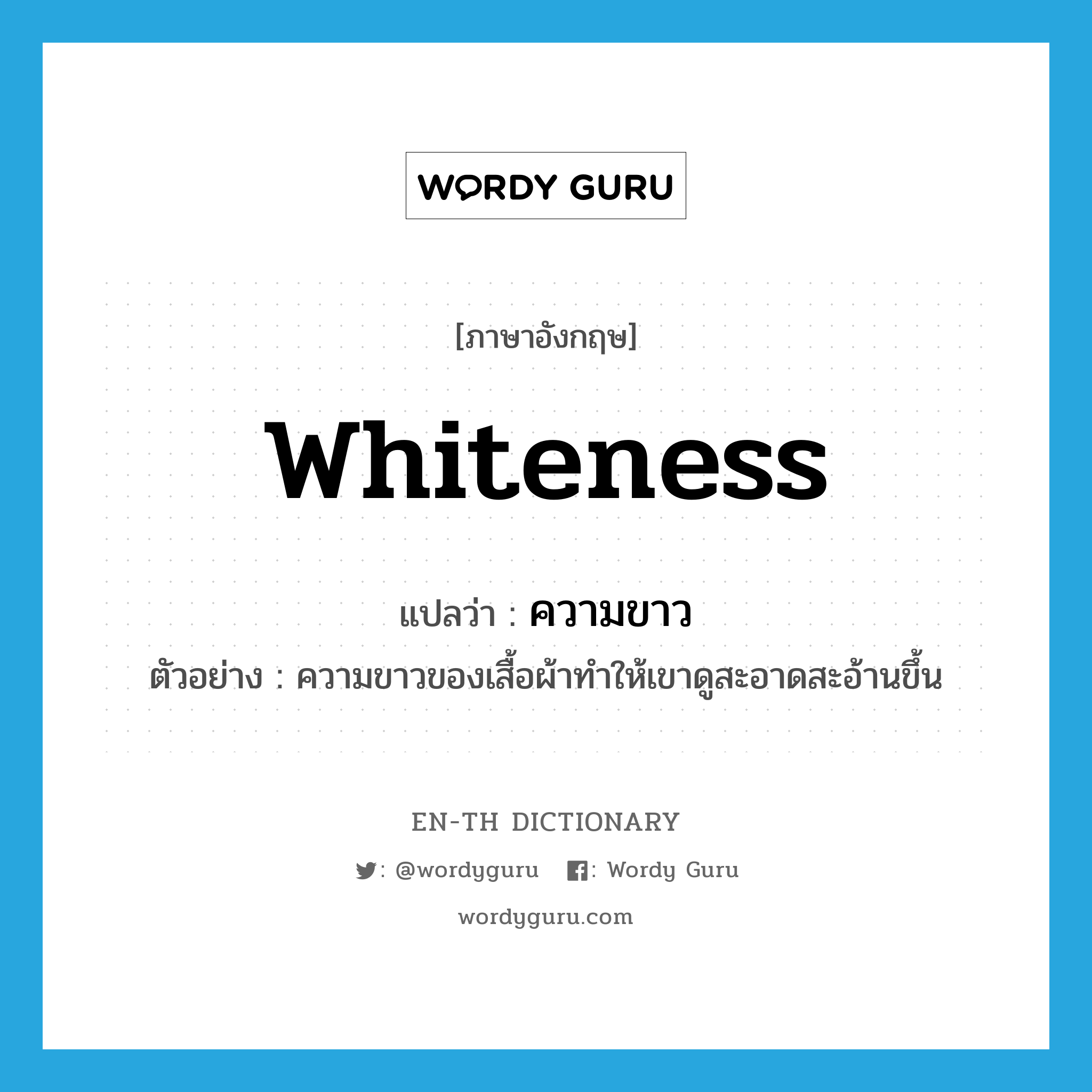 whiteness แปลว่า?, คำศัพท์ภาษาอังกฤษ whiteness แปลว่า ความขาว ประเภท N ตัวอย่าง ความขาวของเสื้อผ้าทำให้เขาดูสะอาดสะอ้านขึ้น หมวด N