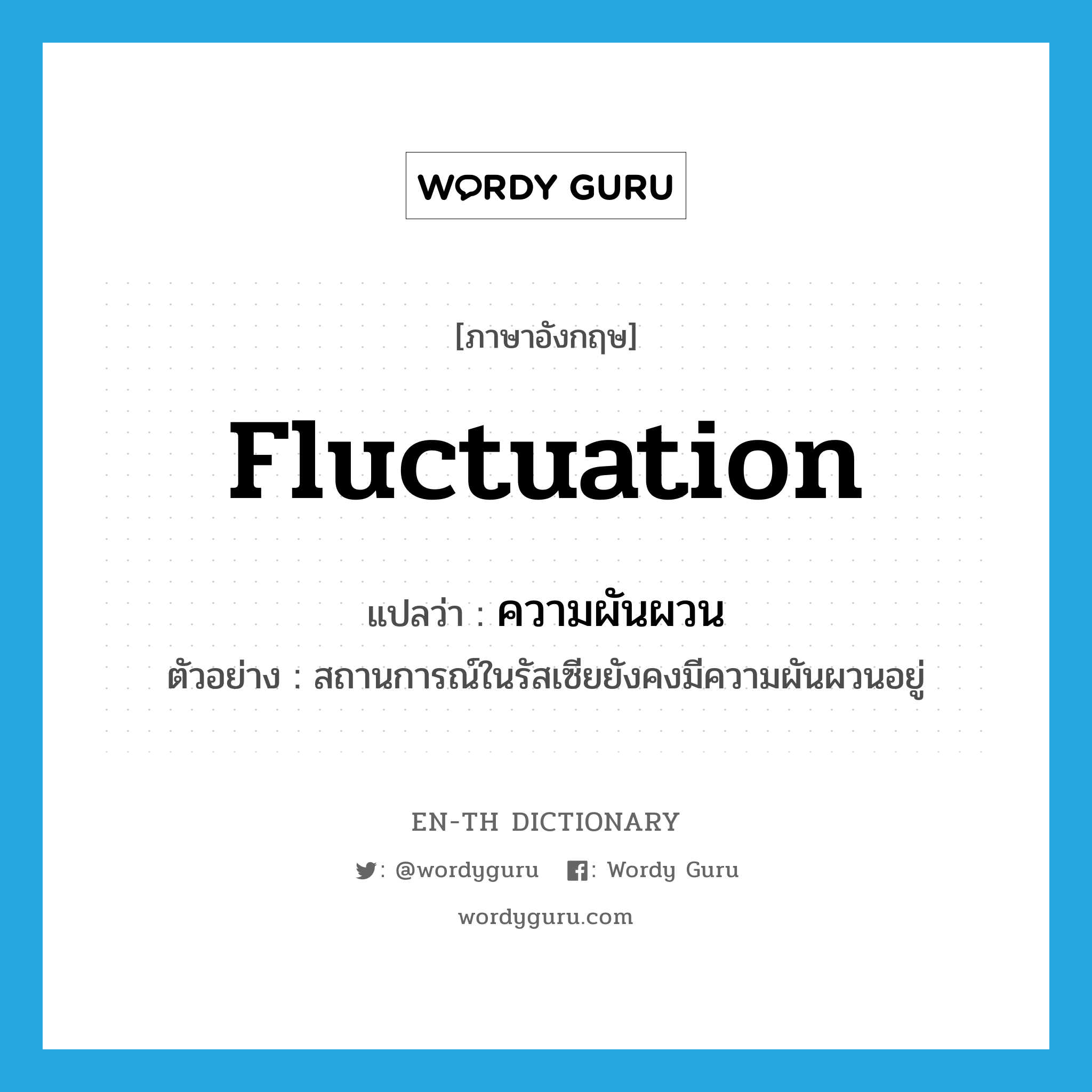 fluctuation แปลว่า?, คำศัพท์ภาษาอังกฤษ fluctuation แปลว่า ความผันผวน ประเภท N ตัวอย่าง สถานการณ์ในรัสเซียยังคงมีความผันผวนอยู่ หมวด N