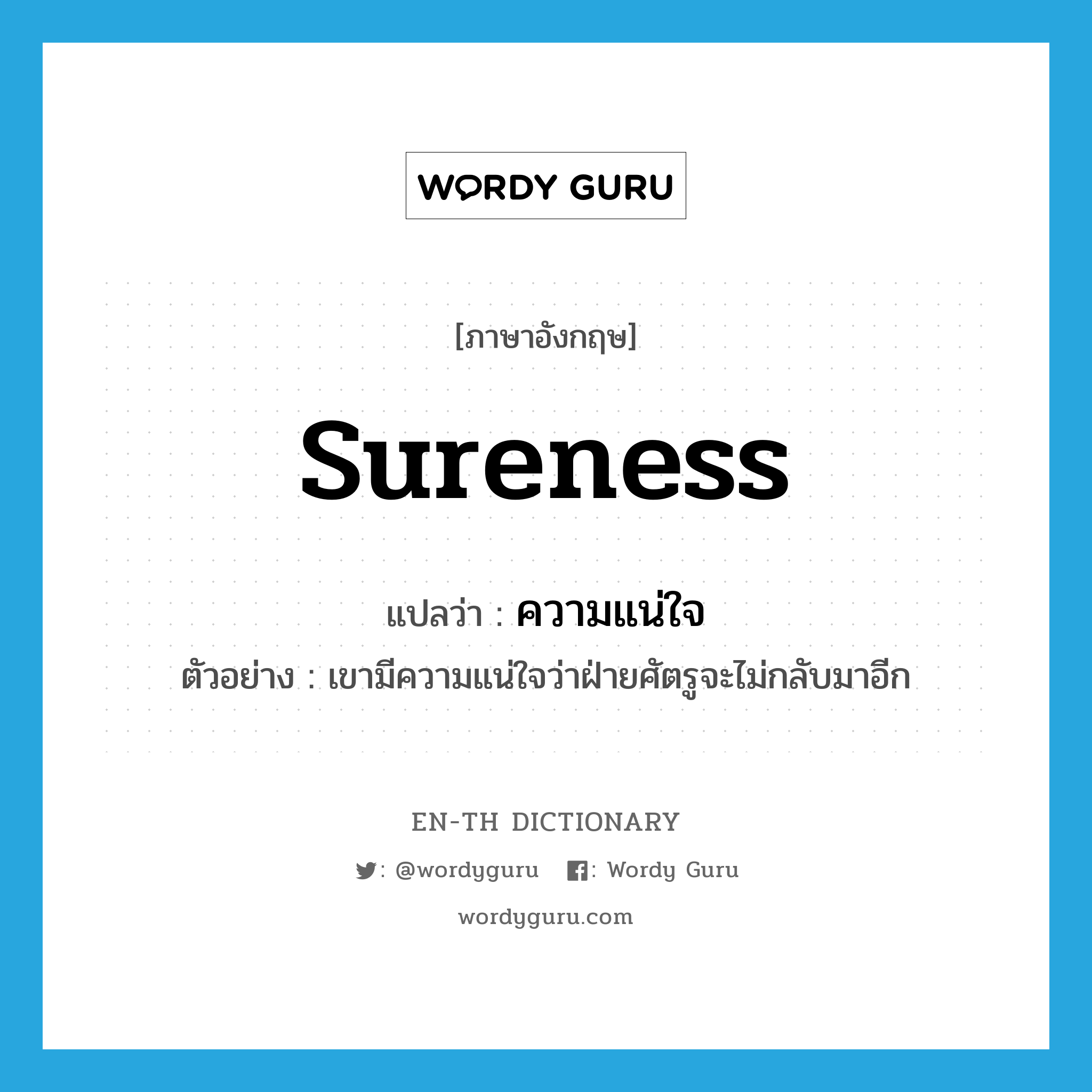 sureness แปลว่า?, คำศัพท์ภาษาอังกฤษ sureness แปลว่า ความแน่ใจ ประเภท N ตัวอย่าง เขามีความแน่ใจว่าฝ่ายศัตรูจะไม่กลับมาอีก หมวด N