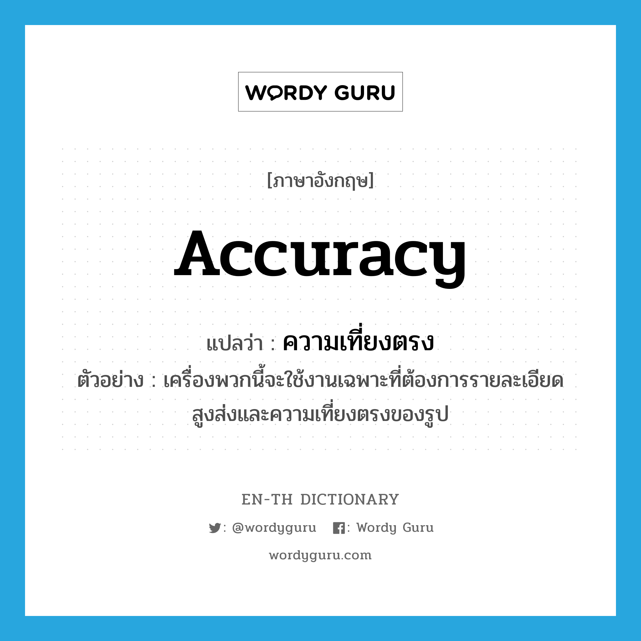 accuracy แปลว่า?, คำศัพท์ภาษาอังกฤษ accuracy แปลว่า ความเที่ยงตรง ประเภท N ตัวอย่าง เครื่องพวกนี้จะใช้งานเฉพาะที่ต้องการรายละเอียดสูงส่งและความเที่ยงตรงของรูป หมวด N