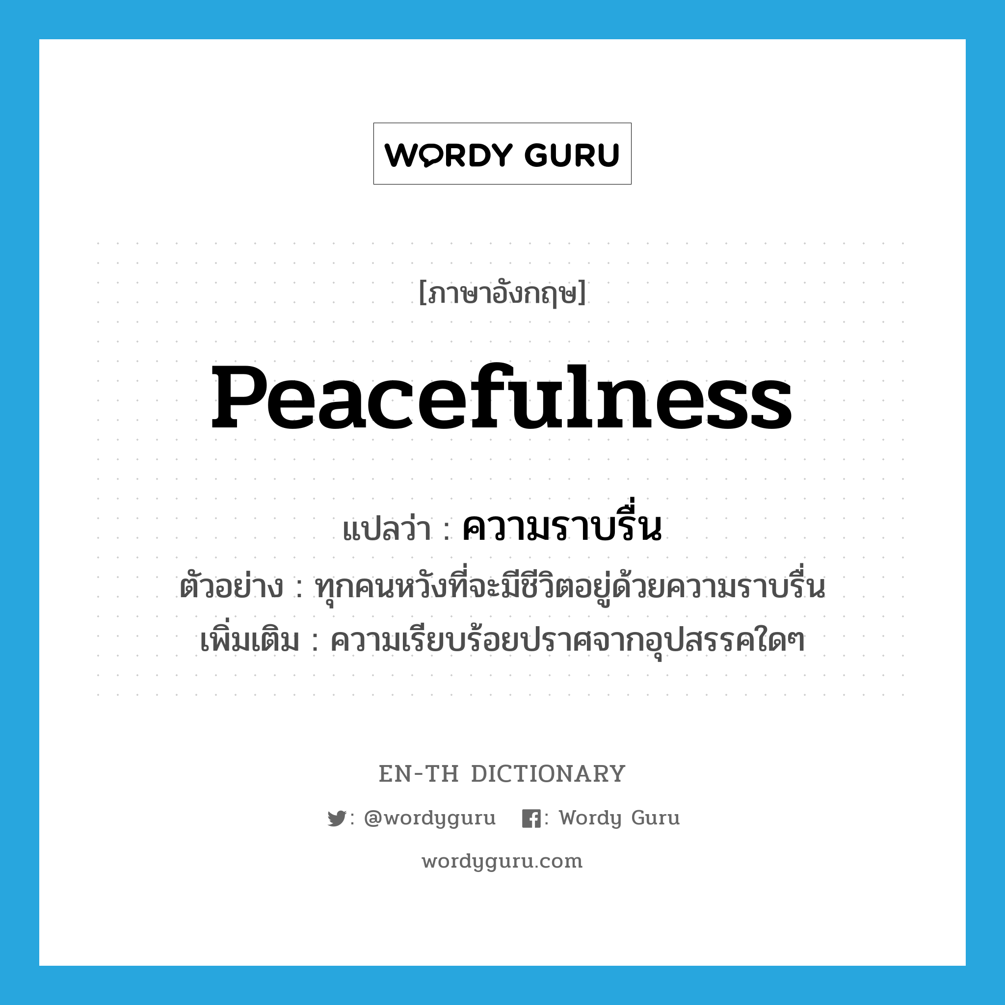 peacefulness แปลว่า?, คำศัพท์ภาษาอังกฤษ peacefulness แปลว่า ความราบรื่น ประเภท N ตัวอย่าง ทุกคนหวังที่จะมีชีวิตอยู่ด้วยความราบรื่น เพิ่มเติม ความเรียบร้อยปราศจากอุปสรรคใดๆ หมวด N