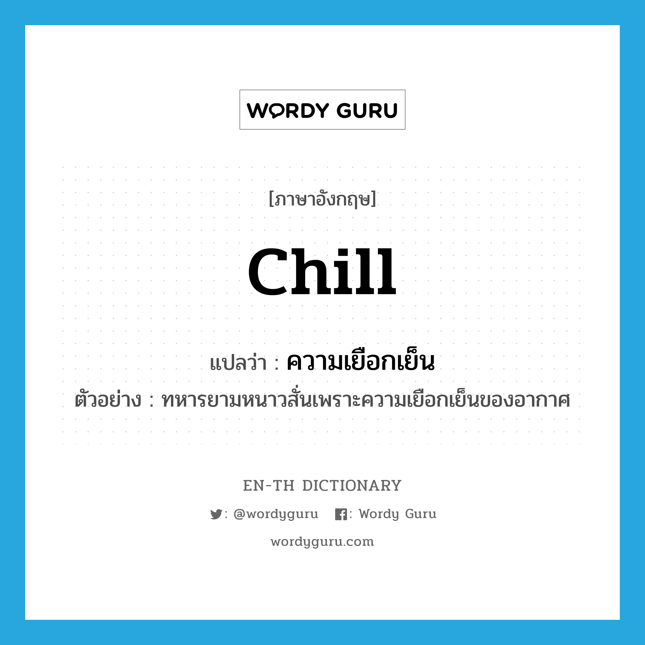 chill แปลว่า?, คำศัพท์ภาษาอังกฤษ chill แปลว่า ความเยือกเย็น ประเภท N ตัวอย่าง ทหารยามหนาวสั่นเพราะความเยือกเย็นของอากาศ หมวด N