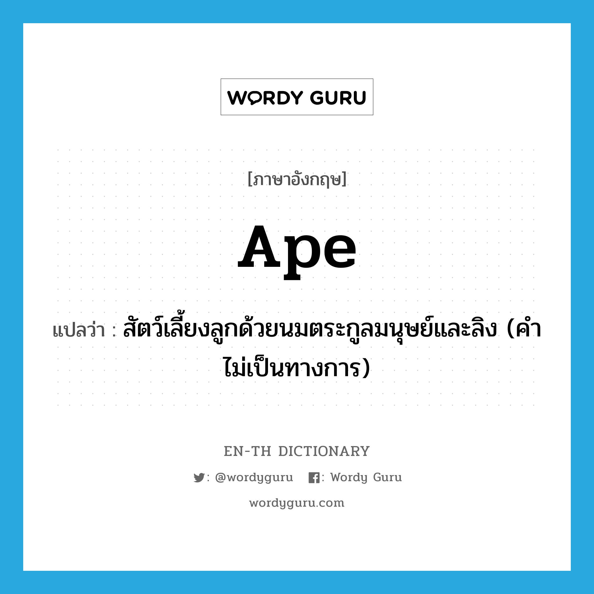 ape แปลว่า?, คำศัพท์ภาษาอังกฤษ ape แปลว่า สัตว์เลี้ยงลูกด้วยนมตระกูลมนุษย์และลิง (คำไม่เป็นทางการ) ประเภท N หมวด N