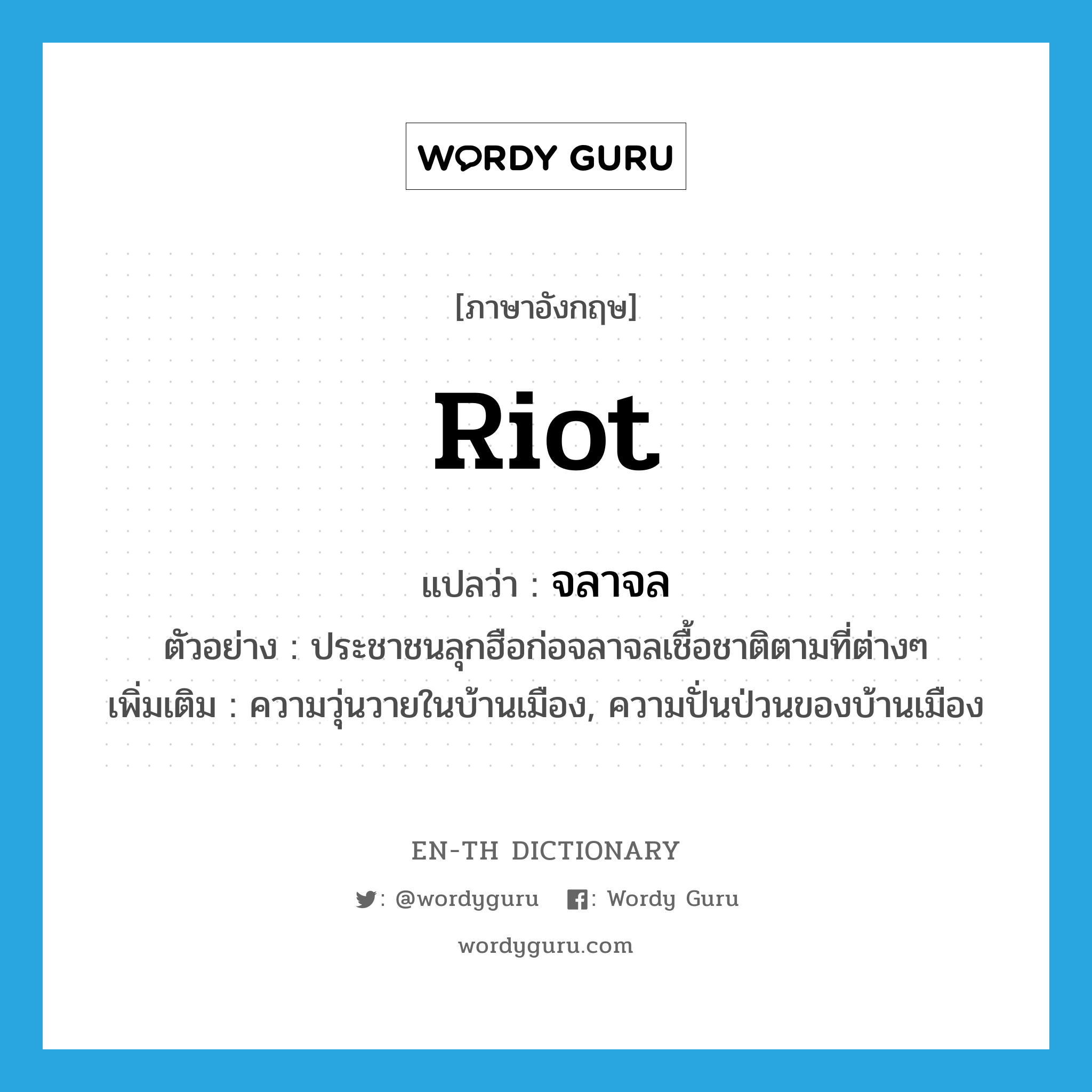 riot แปลว่า?, คำศัพท์ภาษาอังกฤษ riot แปลว่า จลาจล ประเภท N ตัวอย่าง ประชาชนลุกฮือก่อจลาจลเชื้อชาติตามที่ต่างๆ เพิ่มเติม ความวุ่นวายในบ้านเมือง, ความปั่นป่วนของบ้านเมือง หมวด N