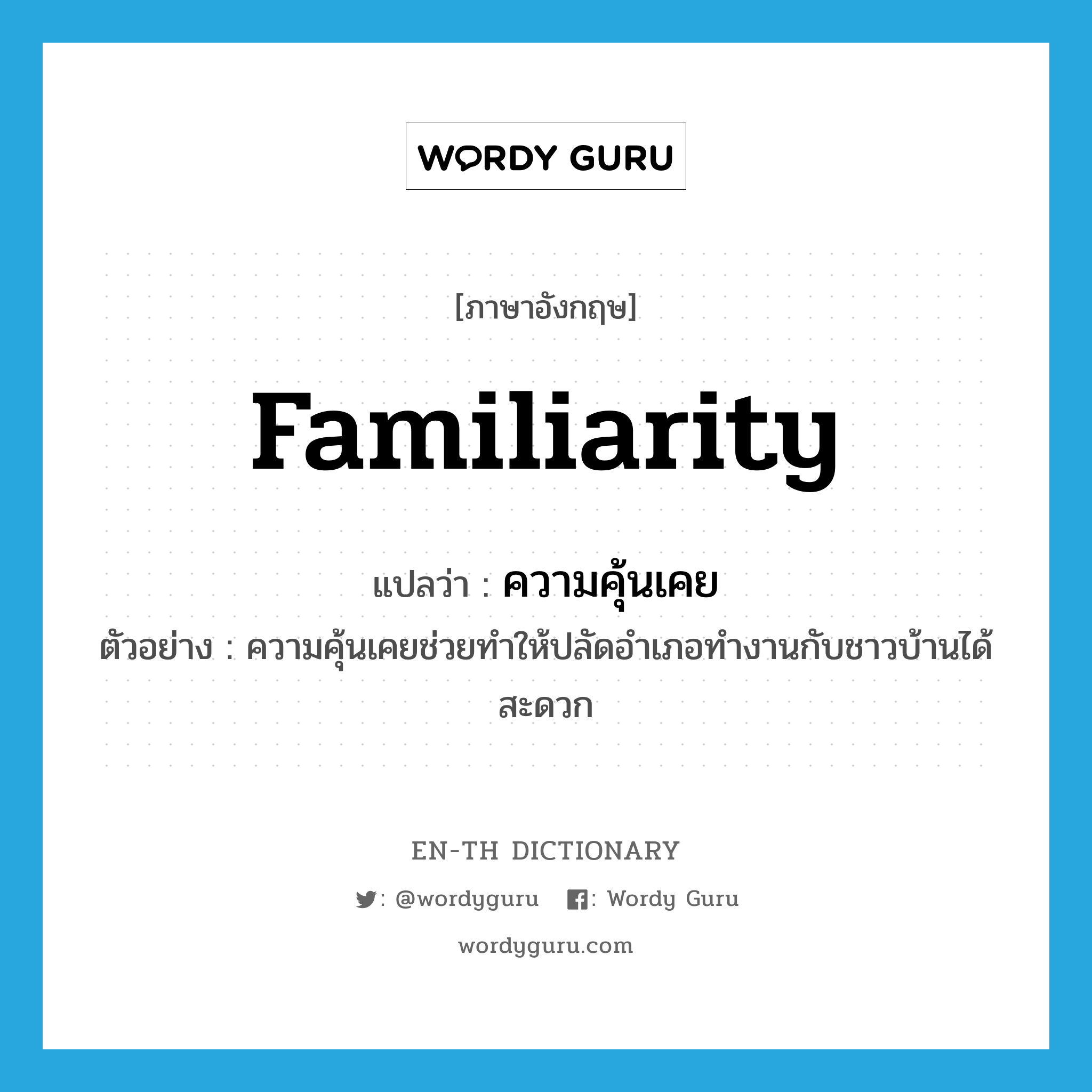 familiarity แปลว่า?, คำศัพท์ภาษาอังกฤษ familiarity แปลว่า ความคุ้นเคย ประเภท N ตัวอย่าง ความคุ้นเคยช่วยทำให้ปลัดอำเภอทำงานกับชาวบ้านได้สะดวก หมวด N