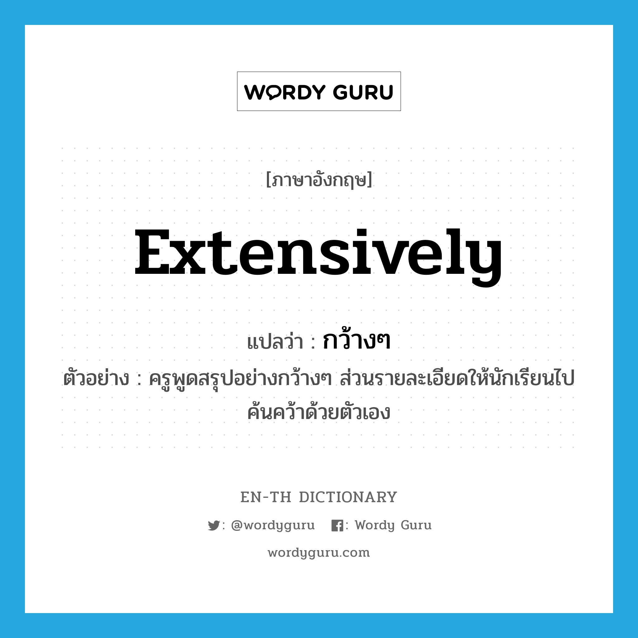 extensively แปลว่า?, คำศัพท์ภาษาอังกฤษ extensively แปลว่า กว้างๆ ประเภท ADV ตัวอย่าง ครูพูดสรุปอย่างกว้างๆ ส่วนรายละเอียดให้นักเรียนไปค้นคว้าด้วยตัวเอง หมวด ADV