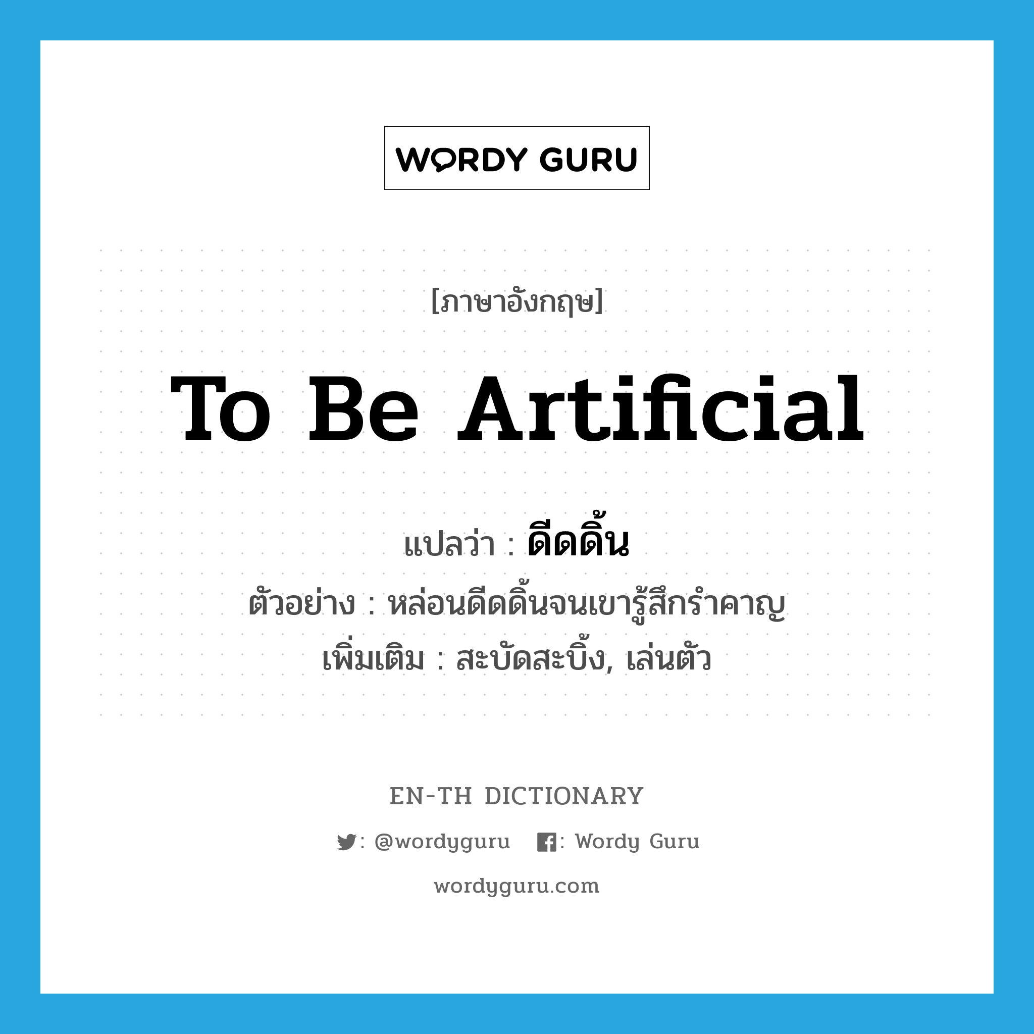 to be artificial แปลว่า?, คำศัพท์ภาษาอังกฤษ to be artificial แปลว่า ดีดดิ้น ประเภท V ตัวอย่าง หล่อนดีดดิ้นจนเขารู้สึกรำคาญ เพิ่มเติม สะบัดสะบิ้ง, เล่นตัว หมวด V