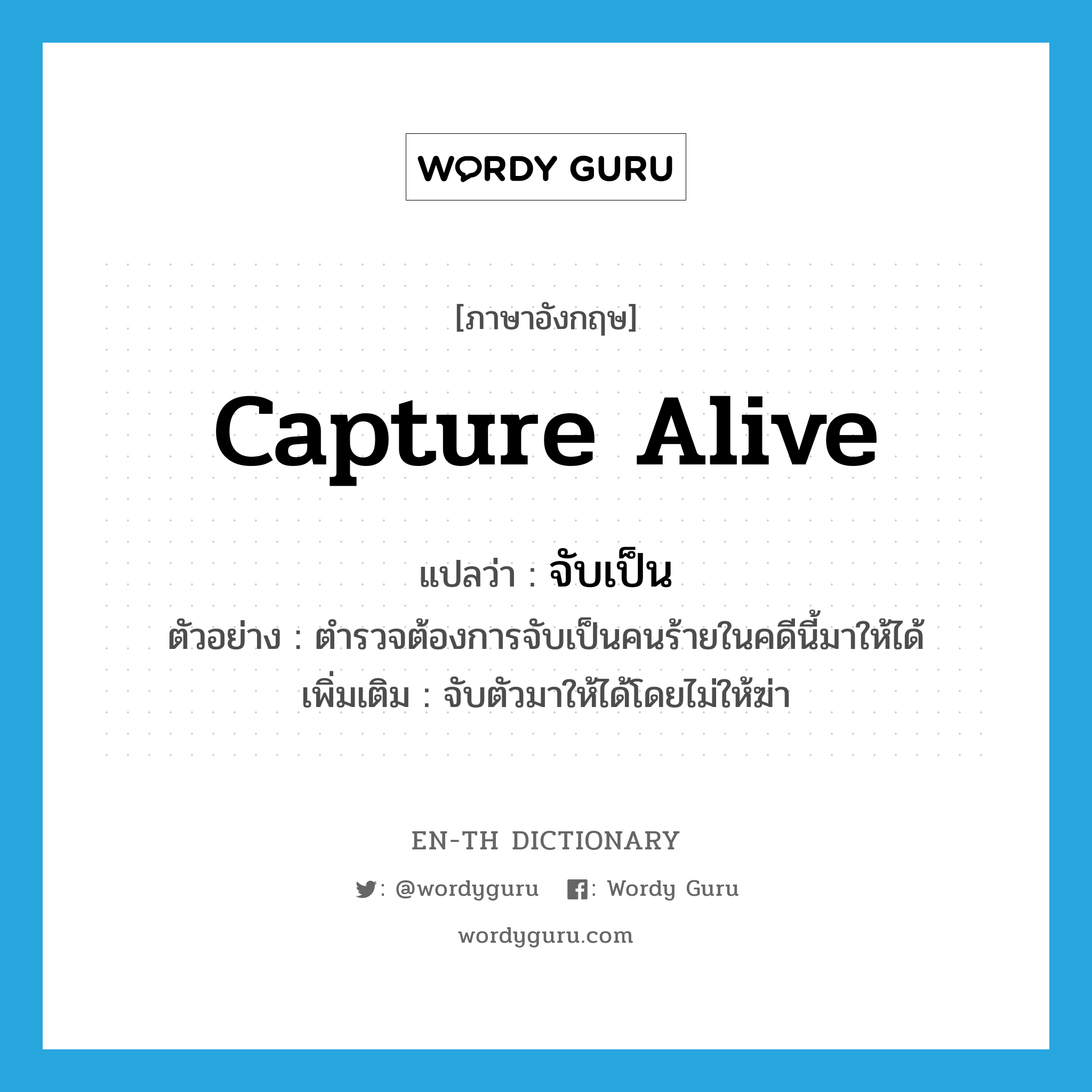 capture alive แปลว่า?, คำศัพท์ภาษาอังกฤษ capture alive แปลว่า จับเป็น ประเภท V ตัวอย่าง ตำรวจต้องการจับเป็นคนร้ายในคดีนี้มาให้ได้ เพิ่มเติม จับตัวมาให้ได้โดยไม่ให้ฆ่า หมวด V