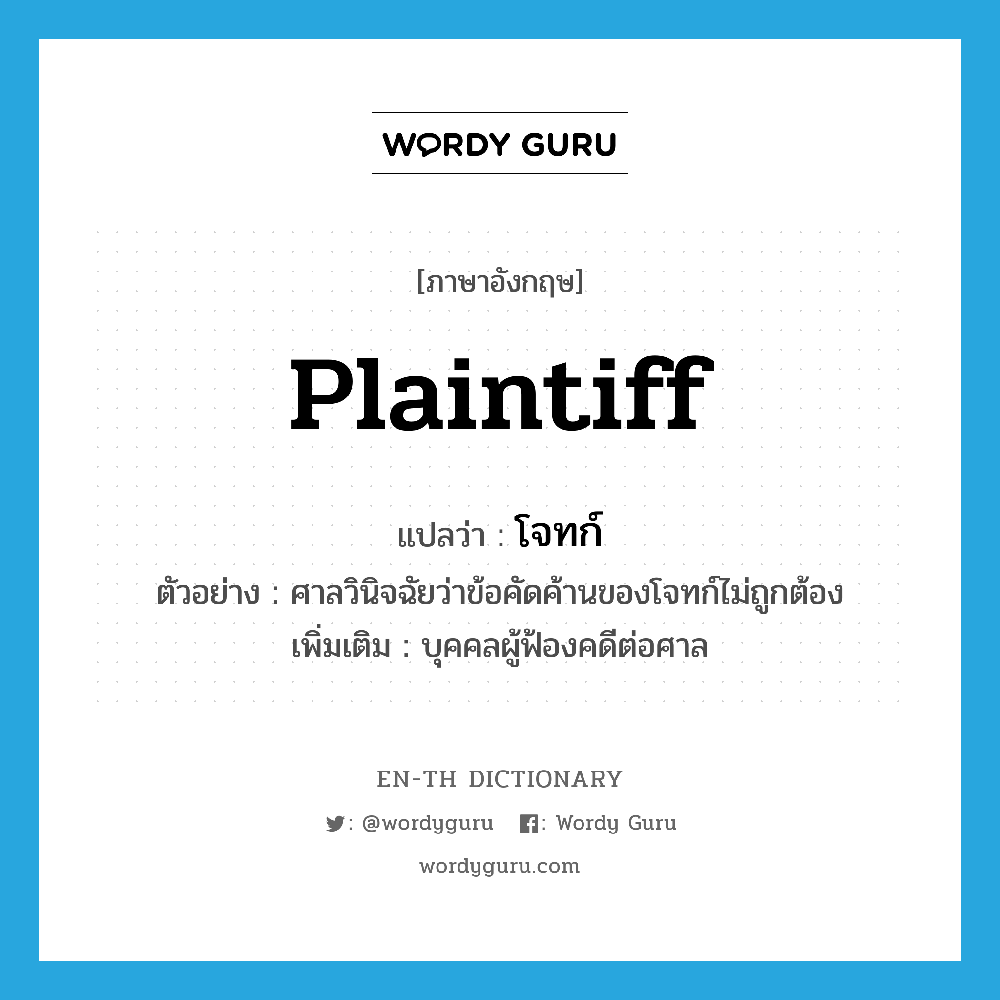 plaintiff แปลว่า?, คำศัพท์ภาษาอังกฤษ plaintiff แปลว่า โจทก์ ประเภท N ตัวอย่าง ศาลวินิจฉัยว่าข้อคัดค้านของโจทก์ไม่ถูกต้อง เพิ่มเติม บุคคลผู้ฟ้องคดีต่อศาล หมวด N