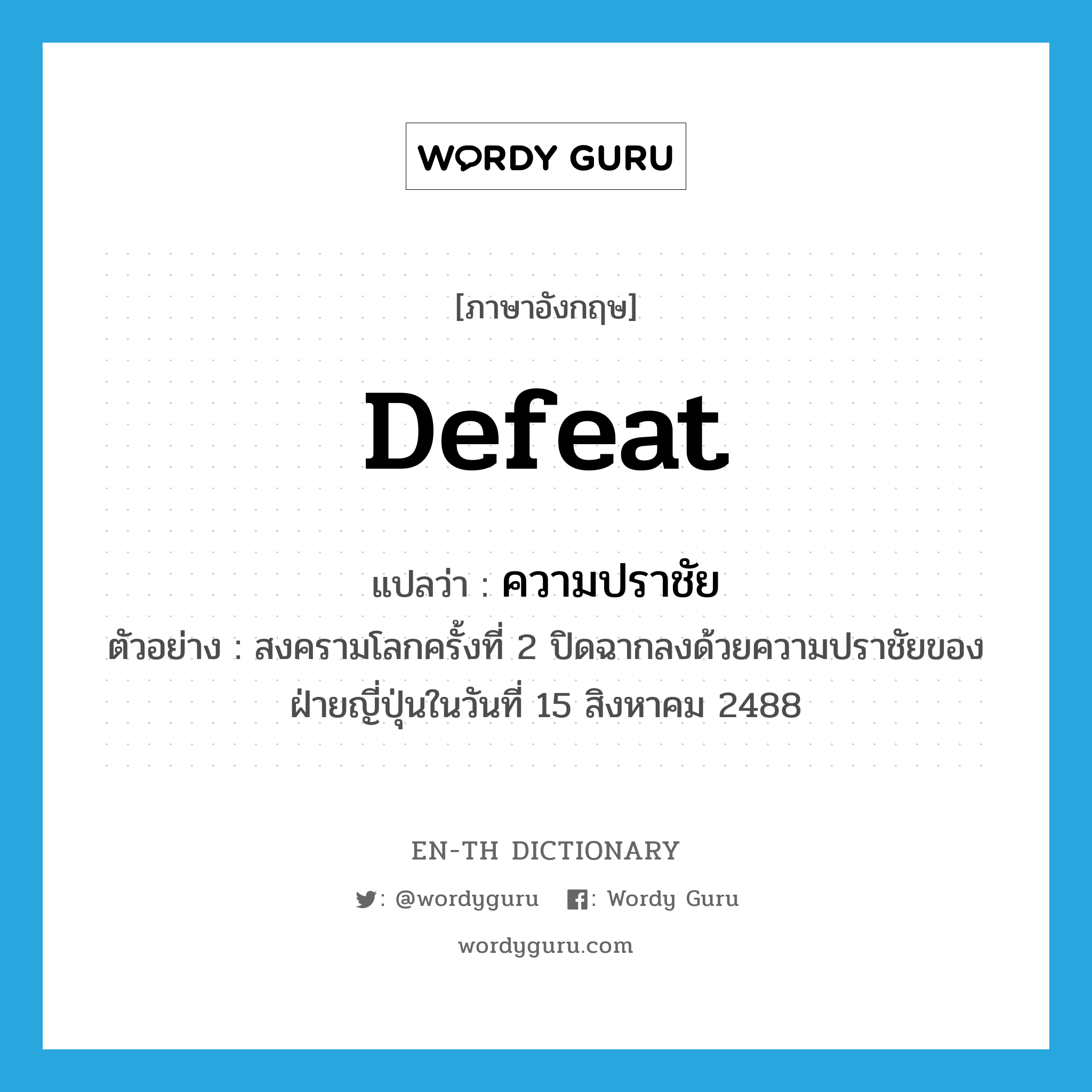 defeat แปลว่า?, คำศัพท์ภาษาอังกฤษ defeat แปลว่า ความปราชัย ประเภท N ตัวอย่าง สงครามโลกครั้งที่ 2 ปิดฉากลงด้วยความปราชัยของฝ่ายญี่ปุ่นในวันที่ 15 สิงหาคม 2488 หมวด N