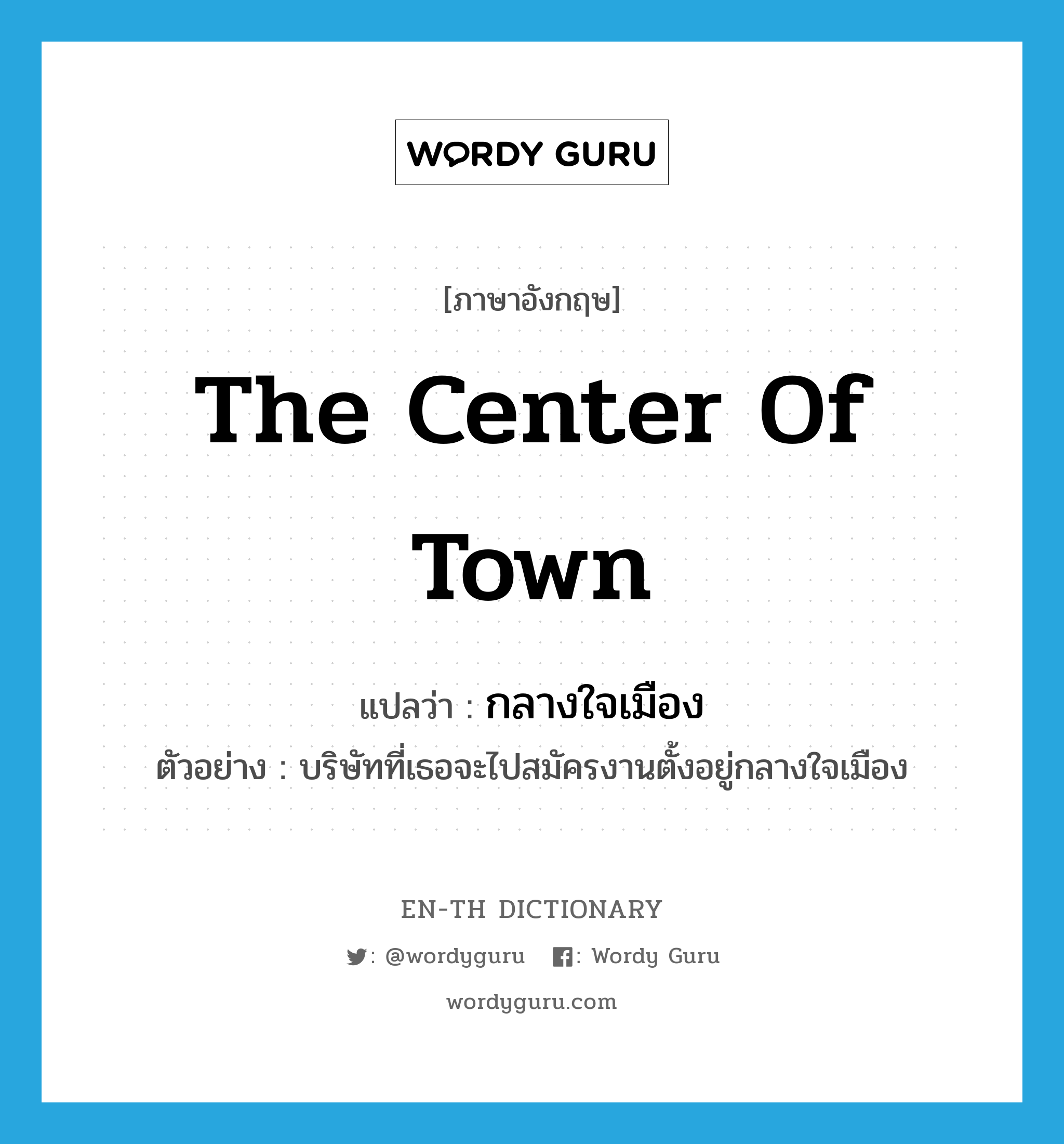 the center of town แปลว่า?, คำศัพท์ภาษาอังกฤษ the center of town แปลว่า กลางใจเมือง ประเภท N ตัวอย่าง บริษัทที่เธอจะไปสมัครงานตั้งอยู่กลางใจเมือง หมวด N