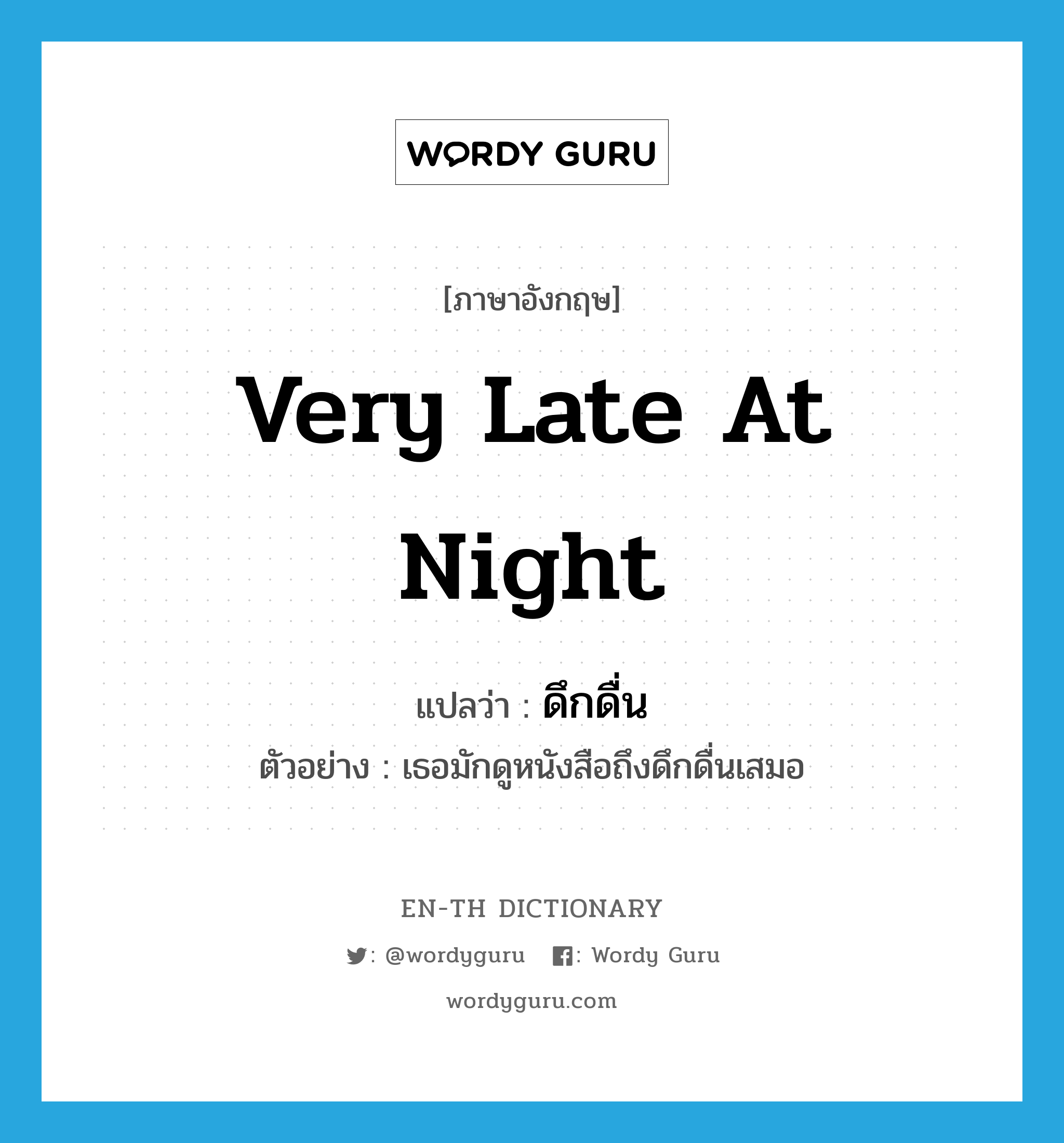 very late at night แปลว่า?, คำศัพท์ภาษาอังกฤษ very late at night แปลว่า ดึกดื่น ประเภท N ตัวอย่าง เธอมักดูหนังสือถึงดึกดื่นเสมอ หมวด N