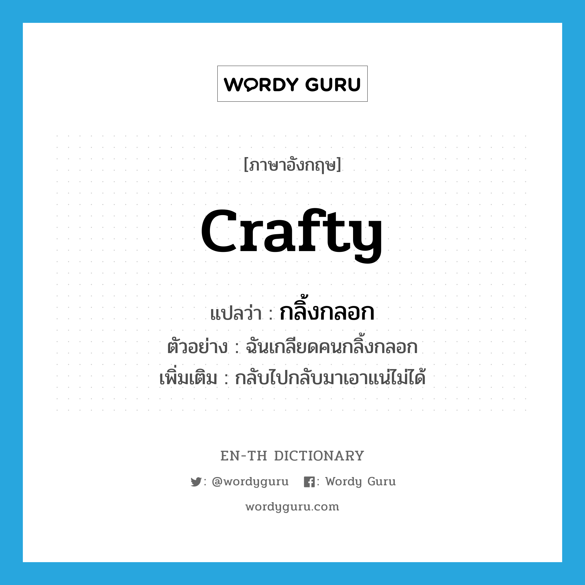 crafty แปลว่า?, คำศัพท์ภาษาอังกฤษ crafty แปลว่า กลิ้งกลอก ประเภท ADJ ตัวอย่าง ฉันเกลียดคนกลิ้งกลอก เพิ่มเติม กลับไปกลับมาเอาแน่ไม่ได้ หมวด ADJ