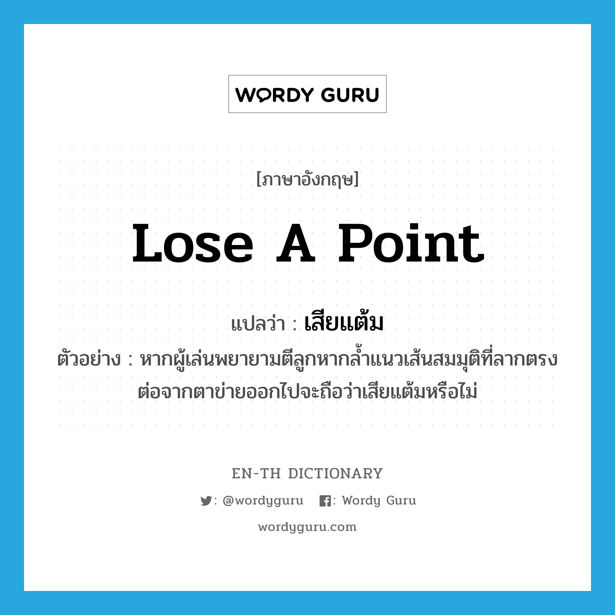 lose a point แปลว่า?, คำศัพท์ภาษาอังกฤษ lose a point แปลว่า เสียแต้ม ประเภท V ตัวอย่าง หากผู้เล่นพยายามตีลูกหากล้ำแนวเส้นสมมุติที่ลากตรงต่อจากตาข่ายออกไปจะถือว่าเสียแต้มหรือไม่ หมวด V