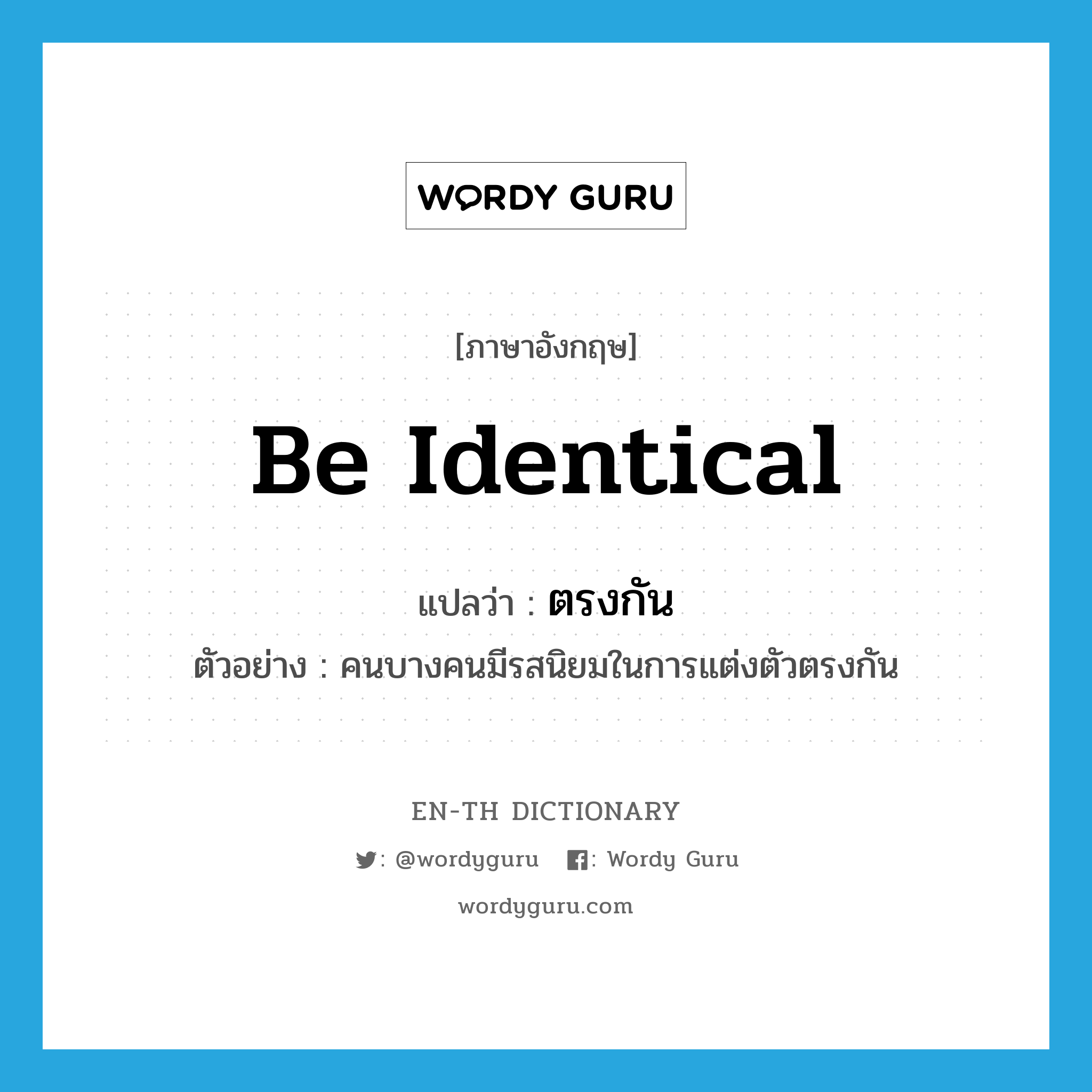 be identical แปลว่า?, คำศัพท์ภาษาอังกฤษ be identical แปลว่า ตรงกัน ประเภท V ตัวอย่าง คนบางคนมีรสนิยมในการแต่งตัวตรงกัน หมวด V