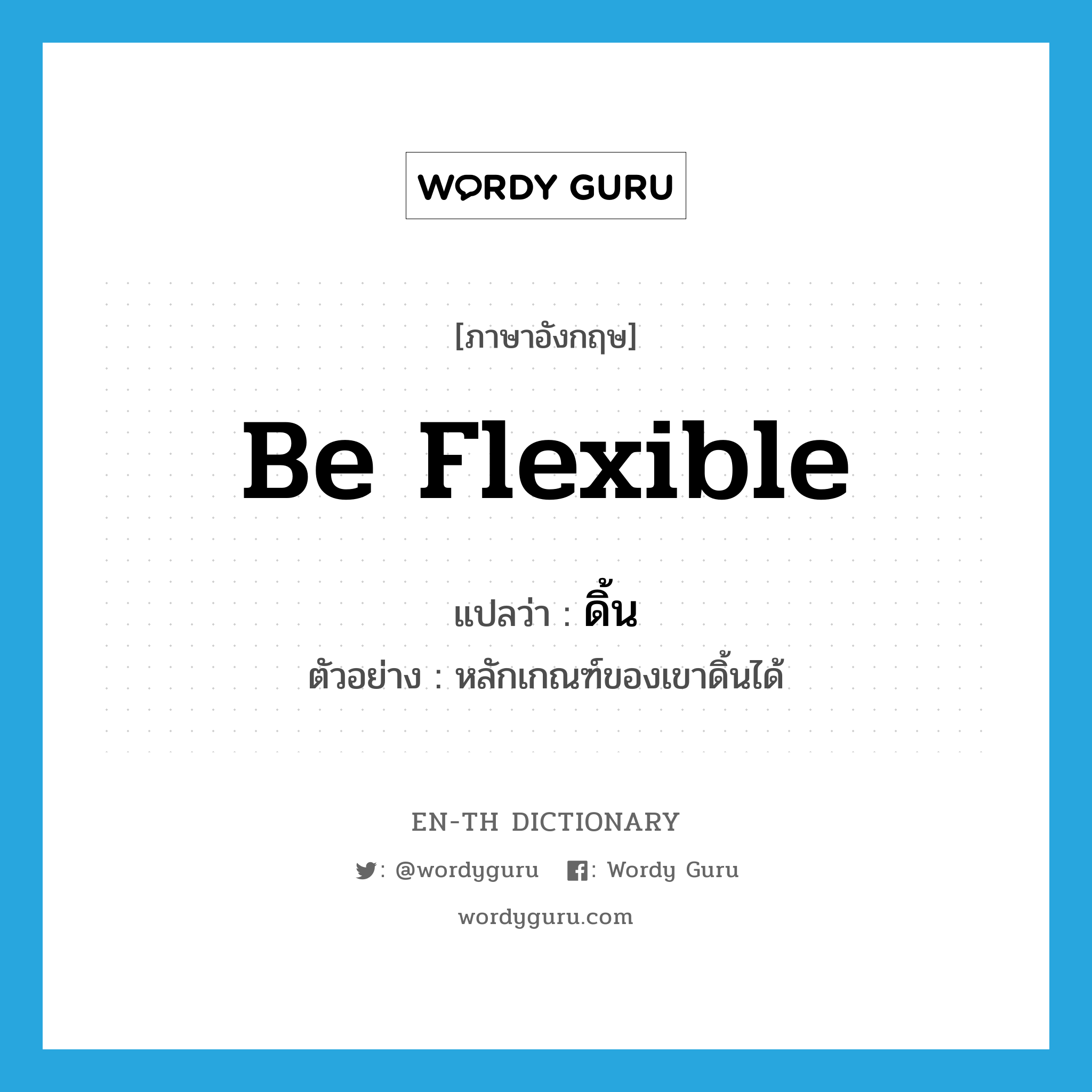 be flexible แปลว่า?, คำศัพท์ภาษาอังกฤษ be flexible แปลว่า ดิ้น ประเภท V ตัวอย่าง หลักเกณฑ์ของเขาดิ้นได้ หมวด V