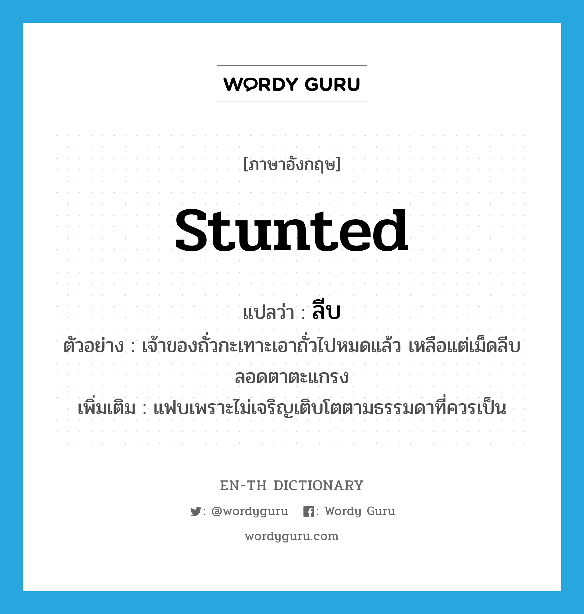 stunted แปลว่า?, คำศัพท์ภาษาอังกฤษ stunted แปลว่า ลีบ ประเภท ADJ ตัวอย่าง เจ้าของถั่วกะเทาะเอาถั่วไปหมดแล้ว เหลือแต่เม็ดลีบลอดตาตะแกรง เพิ่มเติม แฟบเพราะไม่เจริญเติบโตตามธรรมดาที่ควรเป็น หมวด ADJ