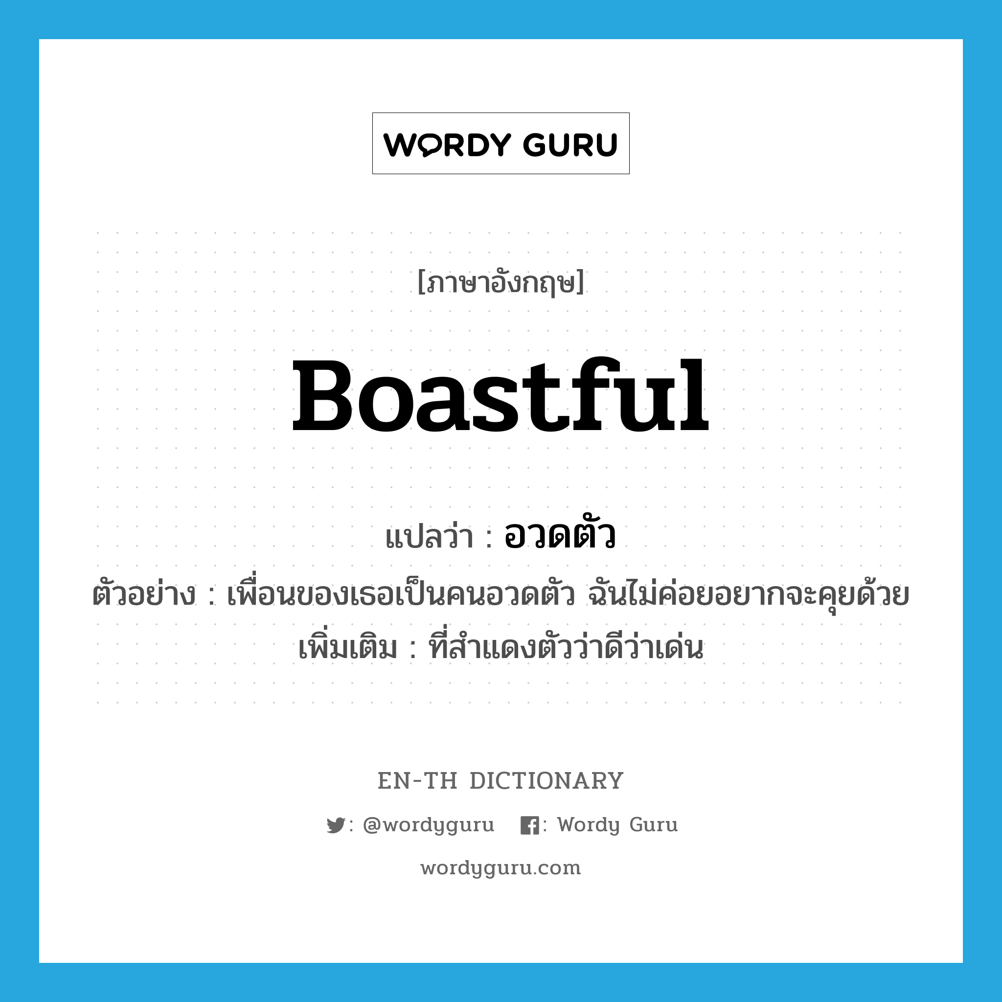 boastful แปลว่า?, คำศัพท์ภาษาอังกฤษ boastful แปลว่า อวดตัว ประเภท ADJ ตัวอย่าง เพื่อนของเธอเป็นคนอวดตัว ฉันไม่ค่อยอยากจะคุยด้วย เพิ่มเติม ที่สำแดงตัวว่าดีว่าเด่น หมวด ADJ