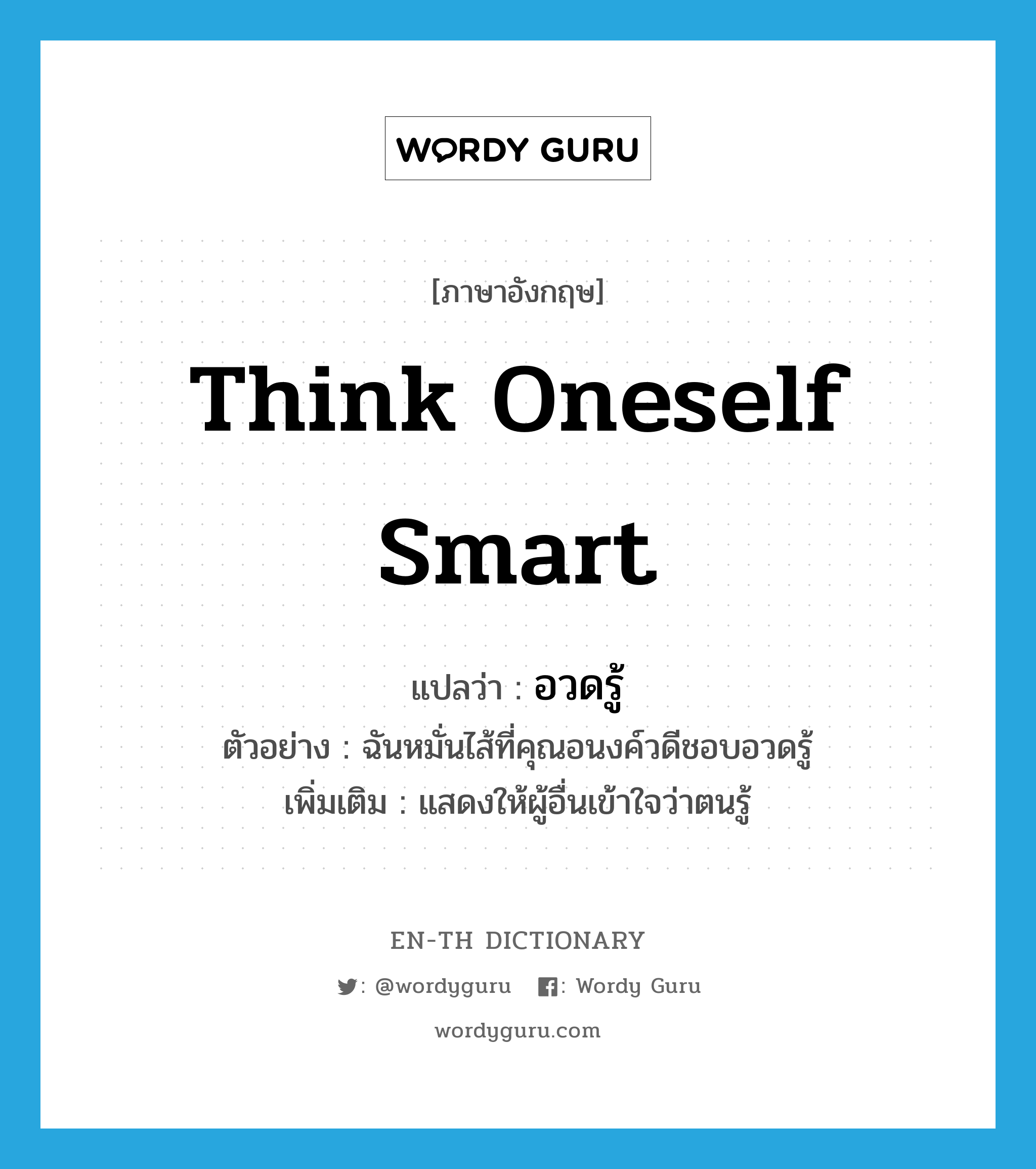 think oneself smart แปลว่า?, คำศัพท์ภาษาอังกฤษ think oneself smart แปลว่า อวดรู้ ประเภท V ตัวอย่าง ฉันหมั่นไส้ที่คุณอนงค์วดีชอบอวดรู้ เพิ่มเติม แสดงให้ผู้อื่นเข้าใจว่าตนรู้ หมวด V